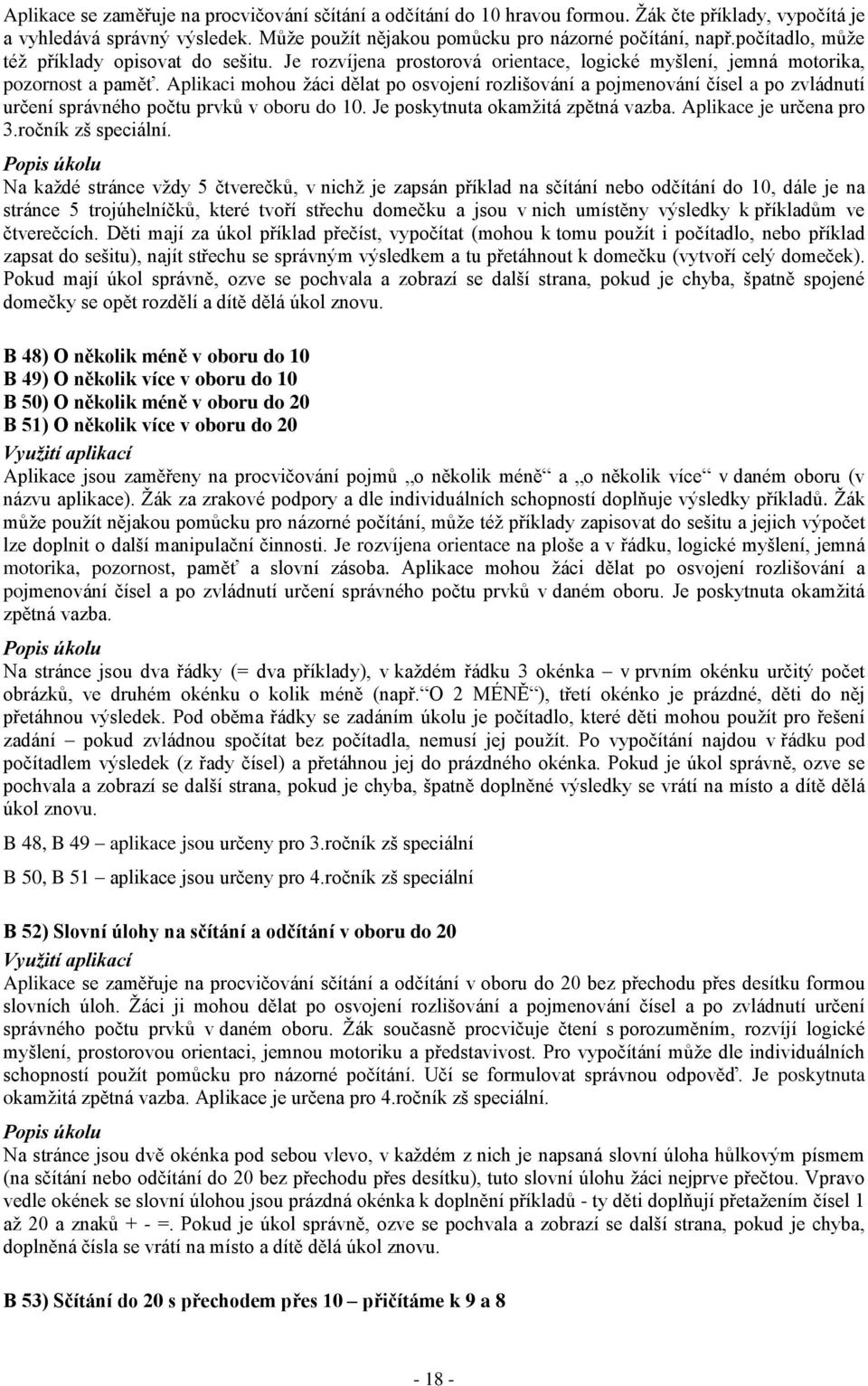 Aplikaci mohou žáci dělat po osvojení rozlišování a pojmenování čísel a po zvládnutí určení správného počtu prvků v oboru do 10. Je poskytnuta okamžitá zpětná vazba. Aplikace je určena pro 3.