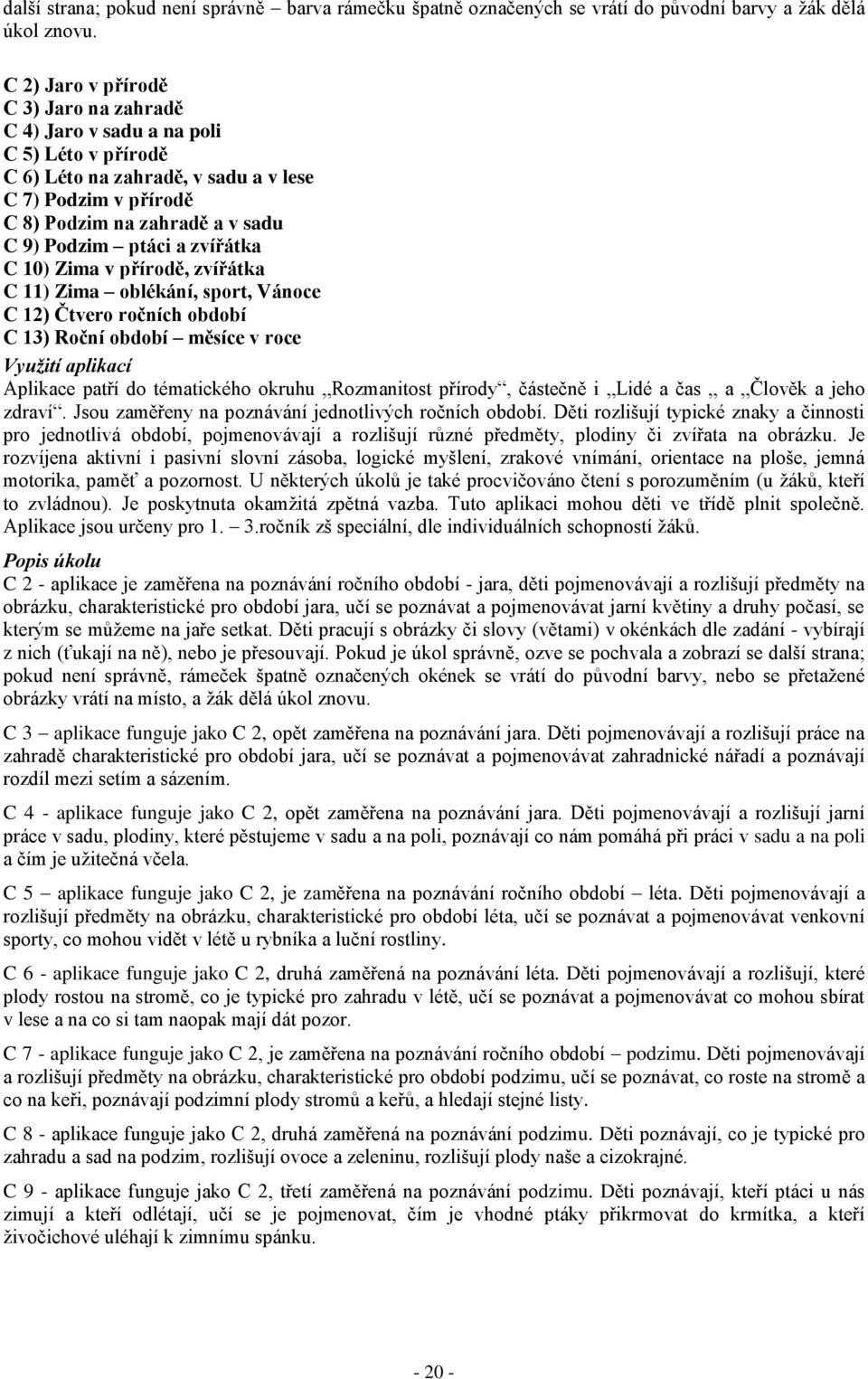 zvířátka C 10) Zima v přírodě, zvířátka C 11) Zima oblékání, sport, Vánoce C 12) Čtvero ročních období C 13) Roční období měsíce v roce Aplikace patří do tématického okruhu Rozmanitost přírody,