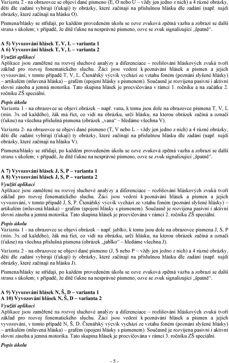 Písmena/hlásky se střídají, po každém provedeném úkolu se ozve zvuková zpětná vazba a zobrazí se další strana s úkolem; v případě, že dítě ťukne na nesprávné písmeno, ozve se zvuk signalizující