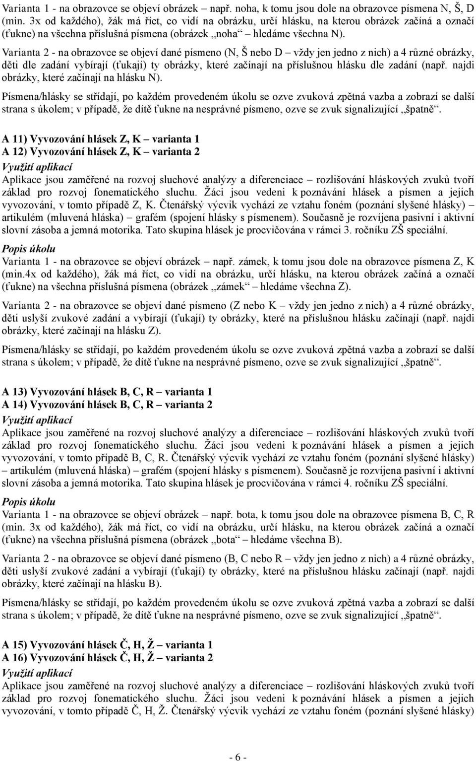 Varianta 2 - na obrazovce se objeví dané písmeno (N, Š nebo D vždy jen jedno z nich) a 4 různé obrázky, děti dle zadání vybírají (ťukají) ty obrázky, které začínají na příslušnou hlásku dle zadání