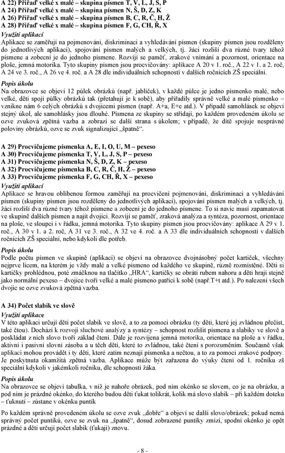 žáci rozliší dva různé tvary téhož písmene a zobecní je do jednoho písmene. Rozvíjí se paměť, zrakové vnímání a pozornost, orientace na ploše, jemná motorika.