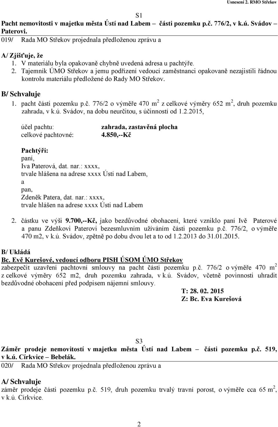 B/ Schvaluje 1. pacht části pozemku p.č. 776/2 o výměře 470 m 2 z celkové výměry 652 m 2, druh pozemku zahrada, v k.ú. Svádov, na dobu neurčitou, s účinností od 1.2.2015, účel pachtu: celkové pachtovné: zahrada, zastavěná plocha 4.