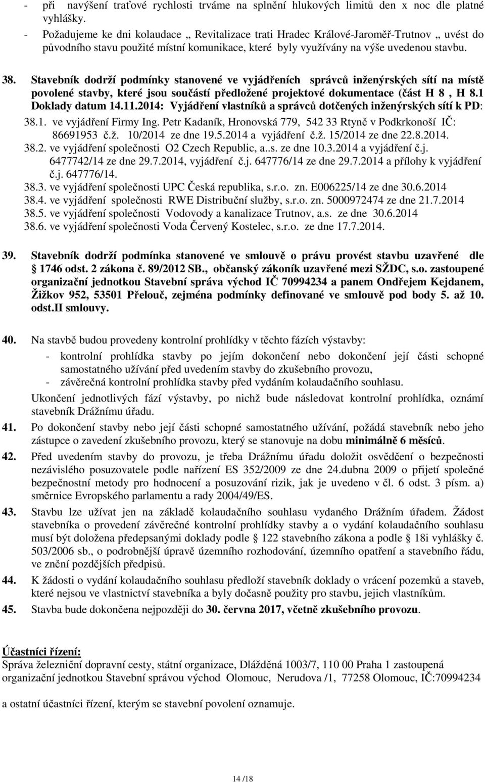 Stavebník dodrží podmínky stanovené ve vyjádřeních správců inženýrských sítí na místě povolené stavby, které jsou součástí předložené projektové dokumentace (část H 8, H 8.1 Doklady datum 14.11.