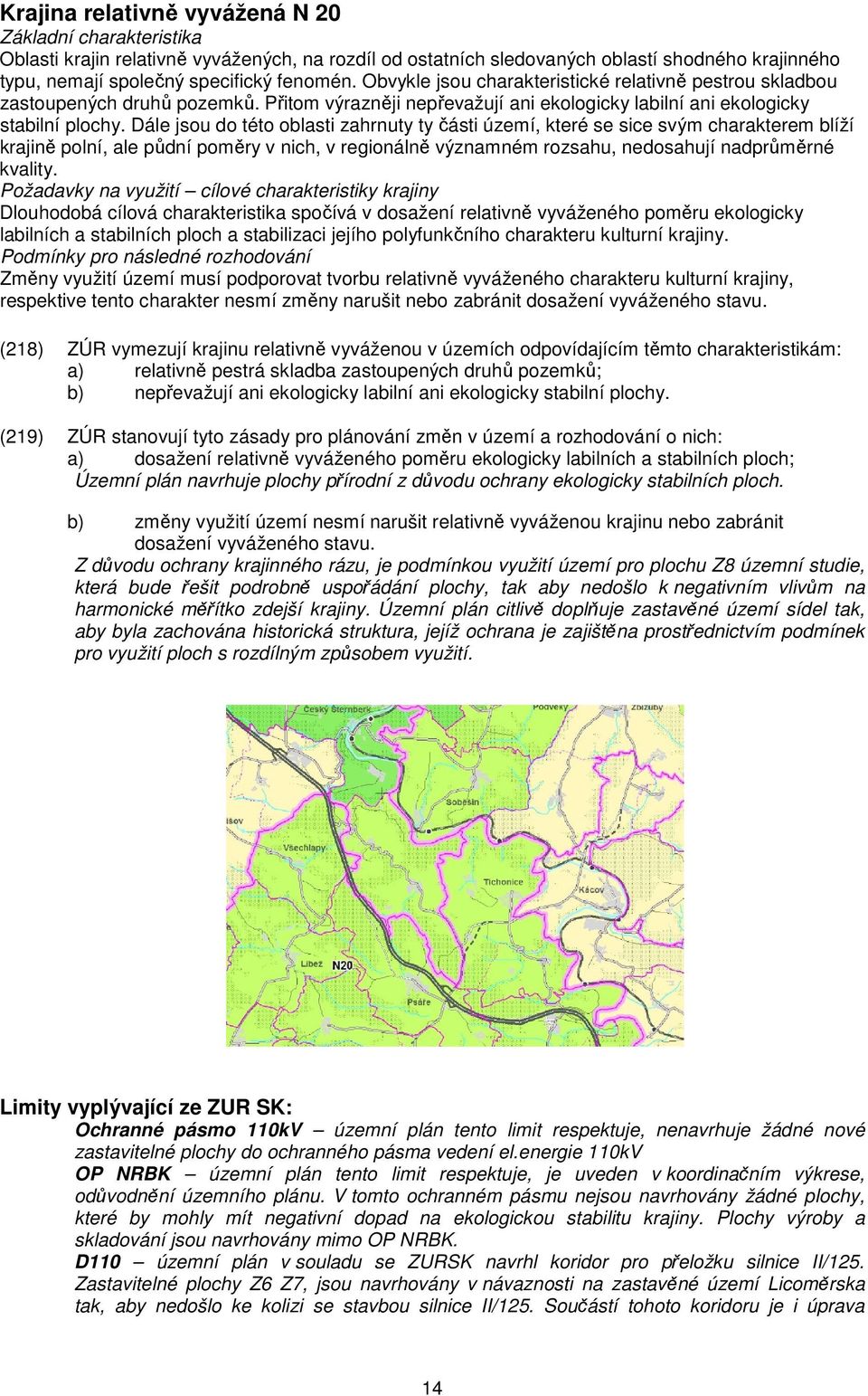 Dále jsou do této oblasti zahrnuty ty části území, které se sice svým charakterem blíží krajině polní, ale půdní poměry v nich, v regionálně významném rozsahu, nedosahují nadprůměrné kvality.