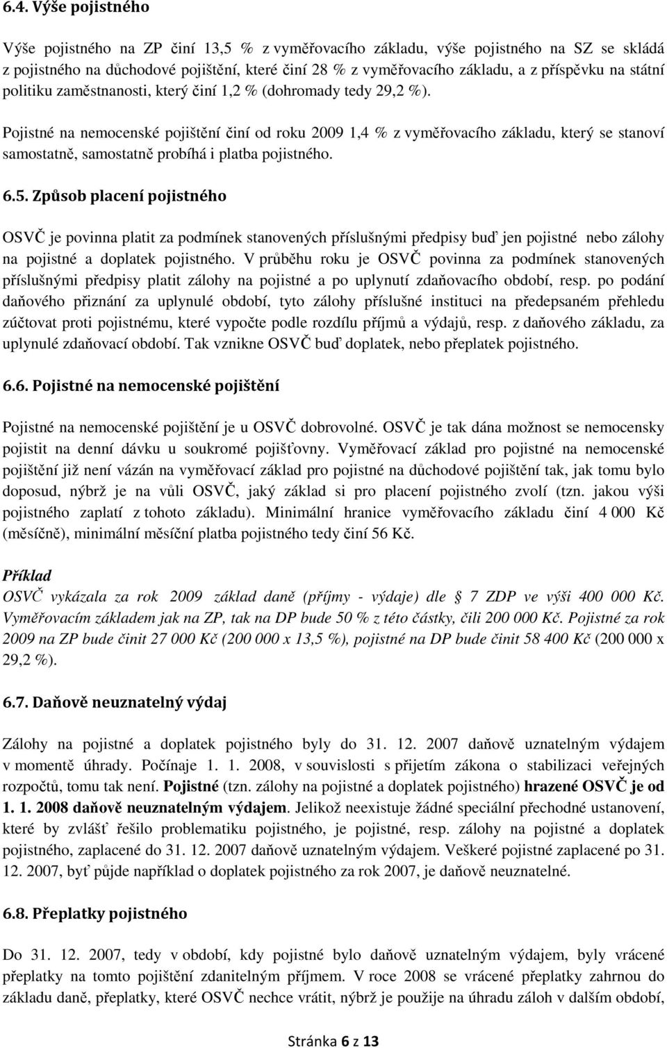 Pojistné na nemocenské pojištění činí od roku 2009 1,4 % z vyměřovacího základu, který se stanoví samostatně, samostatně probíhá i platba pojistného. 6.5.