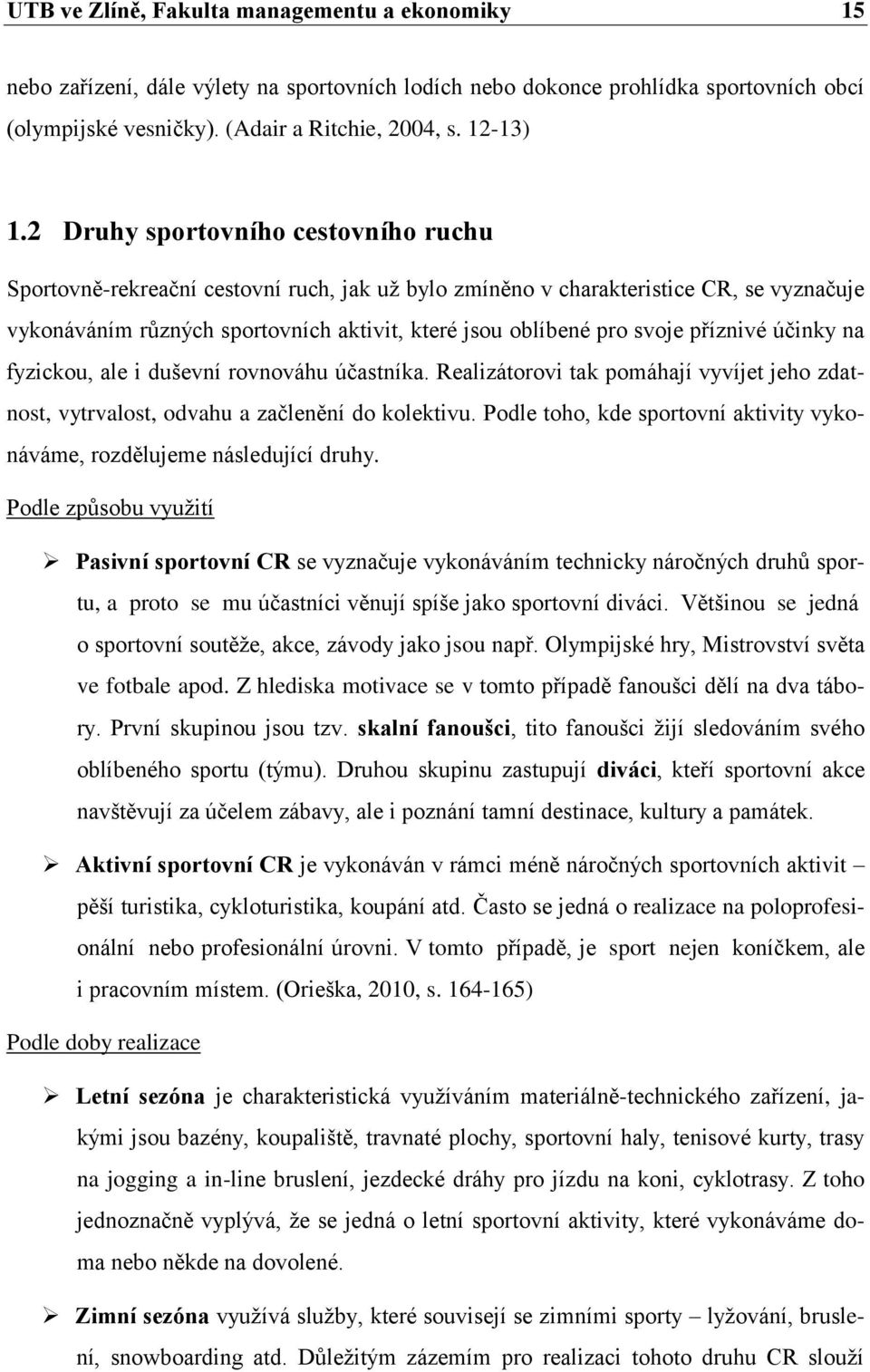 příznivé účinky na fyzickou, ale i duševní rovnováhu účastníka. Realizátorovi tak pomáhají vyvíjet jeho zdatnost, vytrvalost, odvahu a začlenění do kolektivu.