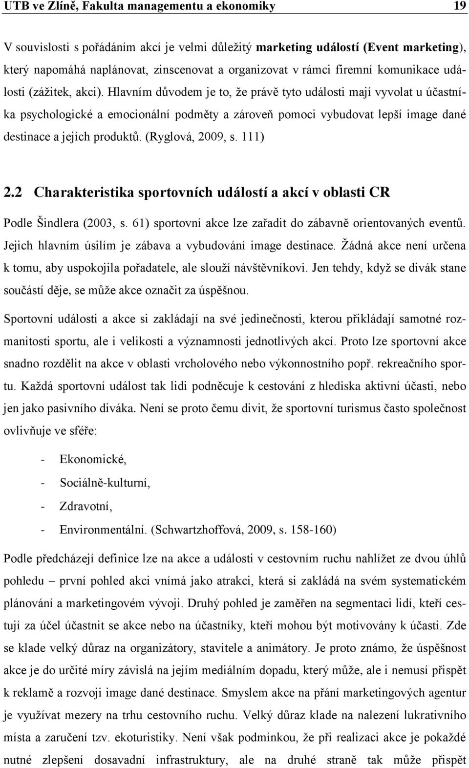 Hlavním důvodem je to, ţe právě tyto události mají vyvolat u účastníka psychologické a emocionální podměty a zároveň pomoci vybudovat lepší image dané destinace a jejích produktů. (Ryglová, 2009, s.