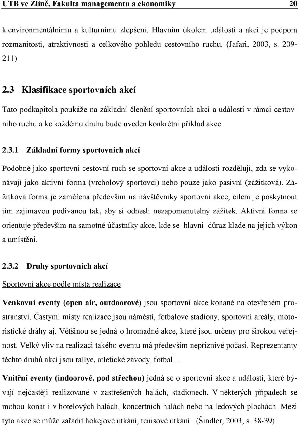 3 Klasifikace sportovních akcí Tato podkapitola poukáţe na základní členění sportovních akcí a událostí v rámci cestovního ruchu a ke kaţdému druhu bude uveden konkrétní příklad akce. 2.3.1 Základní