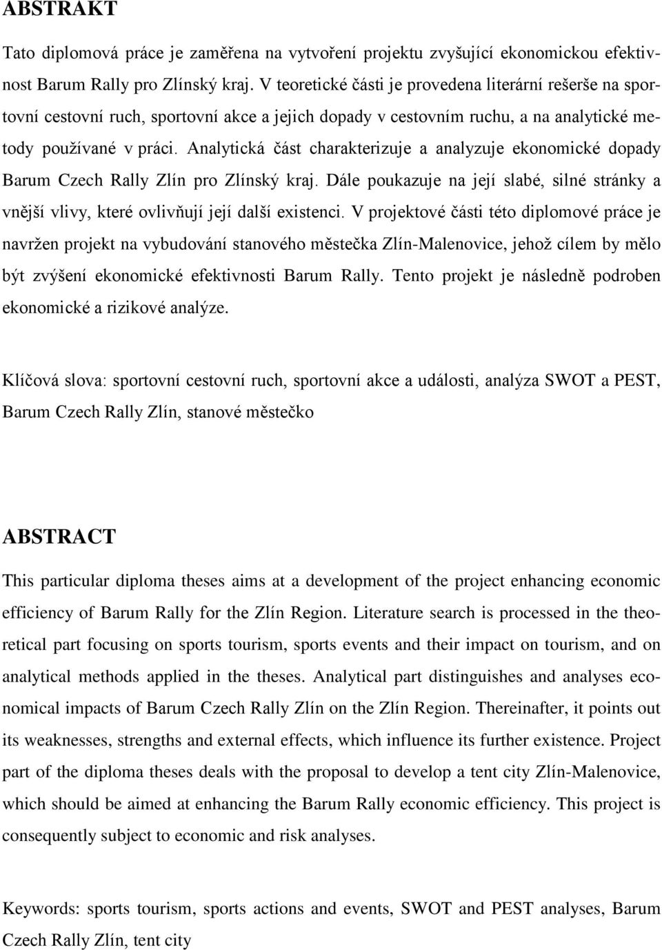 Analytická část charakterizuje a analyzuje ekonomické dopady Barum Czech Rally Zlín pro Zlínský kraj. Dále poukazuje na její slabé, silné stránky a vnější vlivy, které ovlivňují její další existenci.