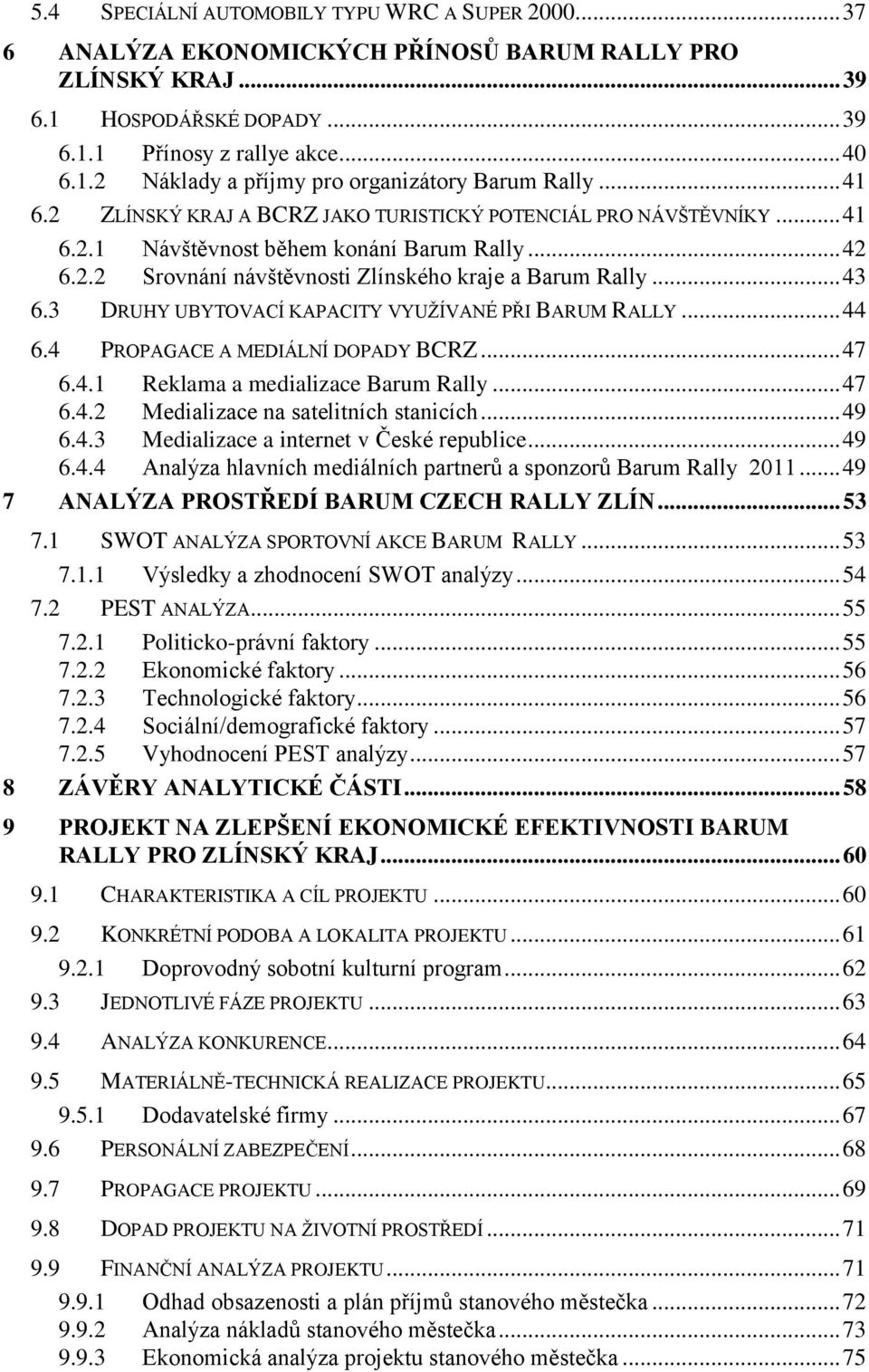 3 DRUHY UBYTOVACÍ KAPACITY VYUŢÍVANÉ PŘI BARUM RALLY... 44 6.4 PROPAGACE A MEDIÁLNÍ DOPADY BCRZ... 47 6.4.1 Reklama a medializace Barum Rally... 47 6.4.2 Medializace na satelitních stanicích... 49 6.