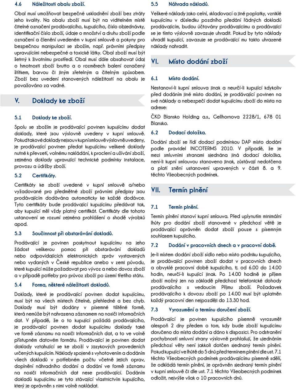 kupní smlouvě a pokyny pro bezpečnou manipulaci se zbožím, např. právními předpisy upravujícími nebezpečné a toxické látky. Obal zboží musí být šetrný k životnímu prostředí.