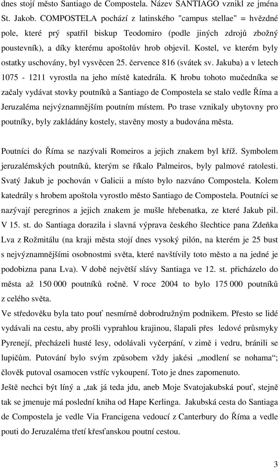 Kostel, ve kterém byly ostatky uschovány, byl vysvěcen 25. července 816 (svátek sv. Jakuba) a v letech 1075-1211 vyrostla na jeho místě katedrála.