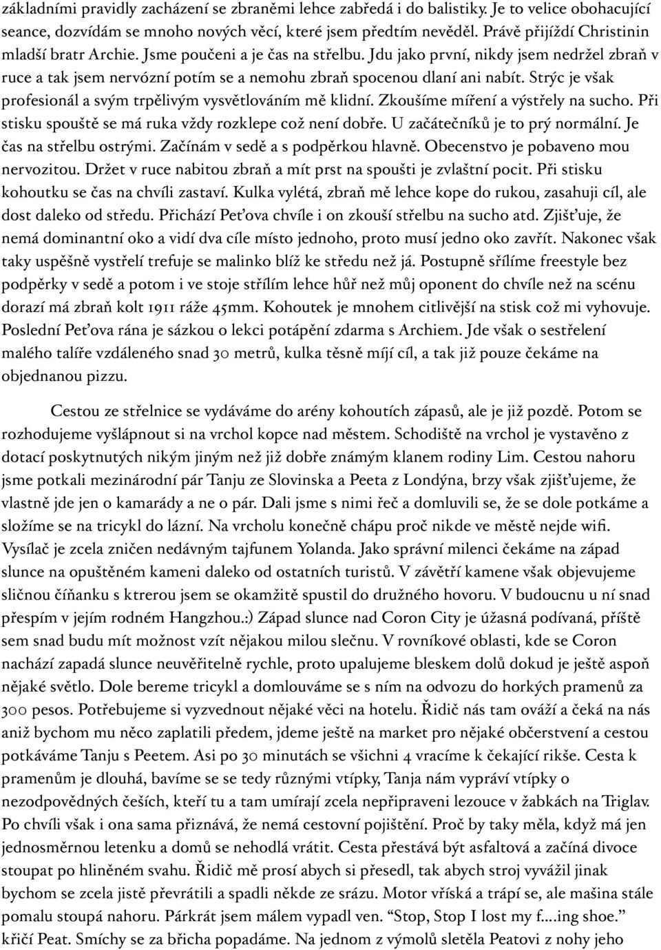 Strýc je však profesionál a svým trpělivým vysvětlováním mě klidní. Zkoušíme míření a výstřely na sucho. Při stisku spouště se má ruka vždy rozklepe což není dobře. U začátečníků je to prý normální.