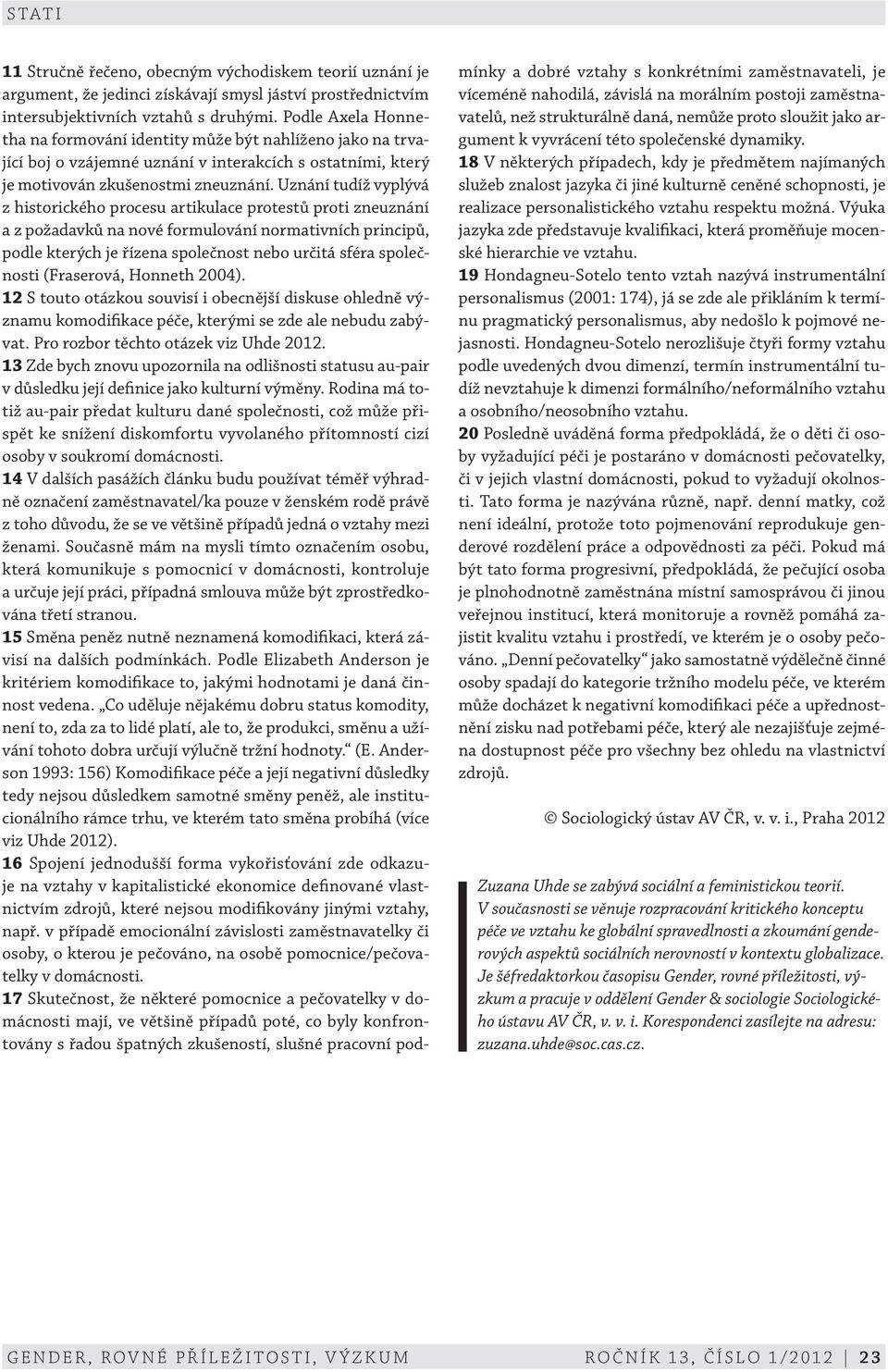 Uznání tudíž vyplývá z historického procesu artikulace protestů proti zneuznání a z požadavků na nové formulování normativních principů, podle kterých je řízena společnost nebo určitá sféra