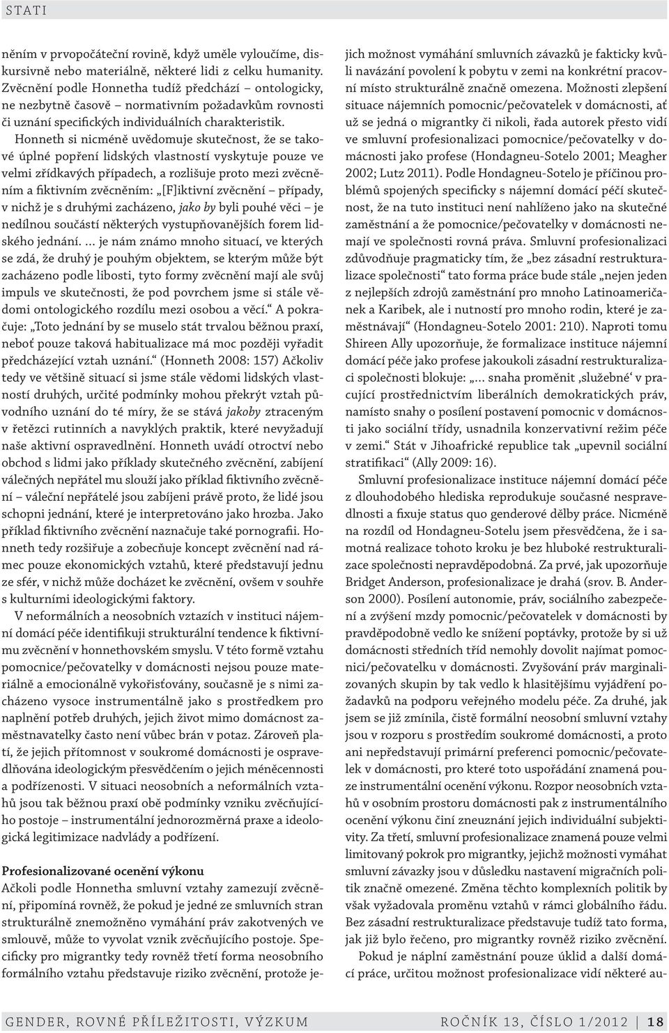 Honneth si nicméně uvědomuje skutečnost, že se takové úplné popření lidských vlastností vyskytuje pouze ve velmi zřídkavých případech, a rozlišuje proto mezi zvěcněním a fiktivním zvěcněním: