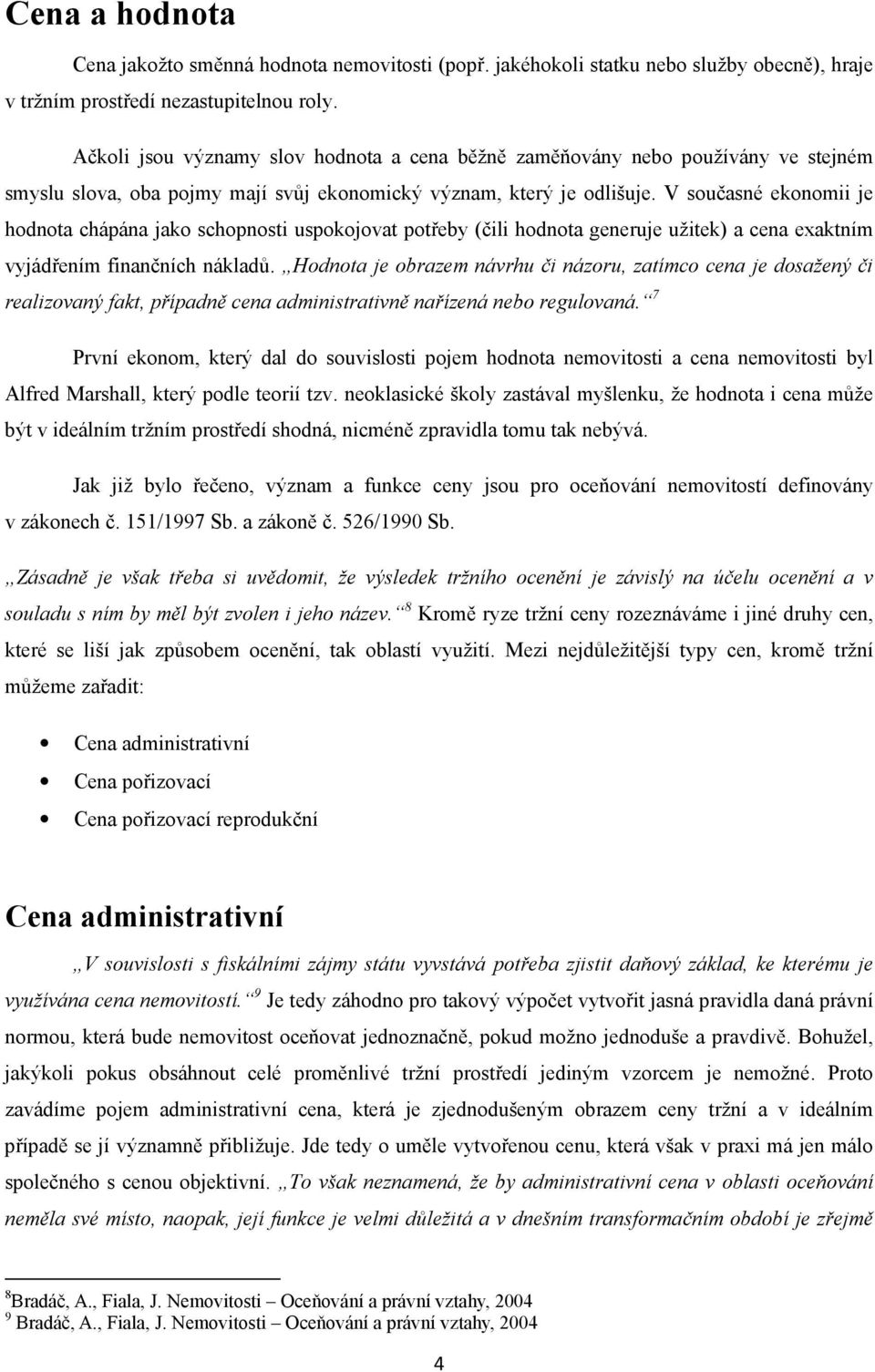 V současné ekonomii je chápána jako schopnosti uspokojovat potřeby (čili generuje užitek) a cena exaktním vyjádřením finančních nákladů.