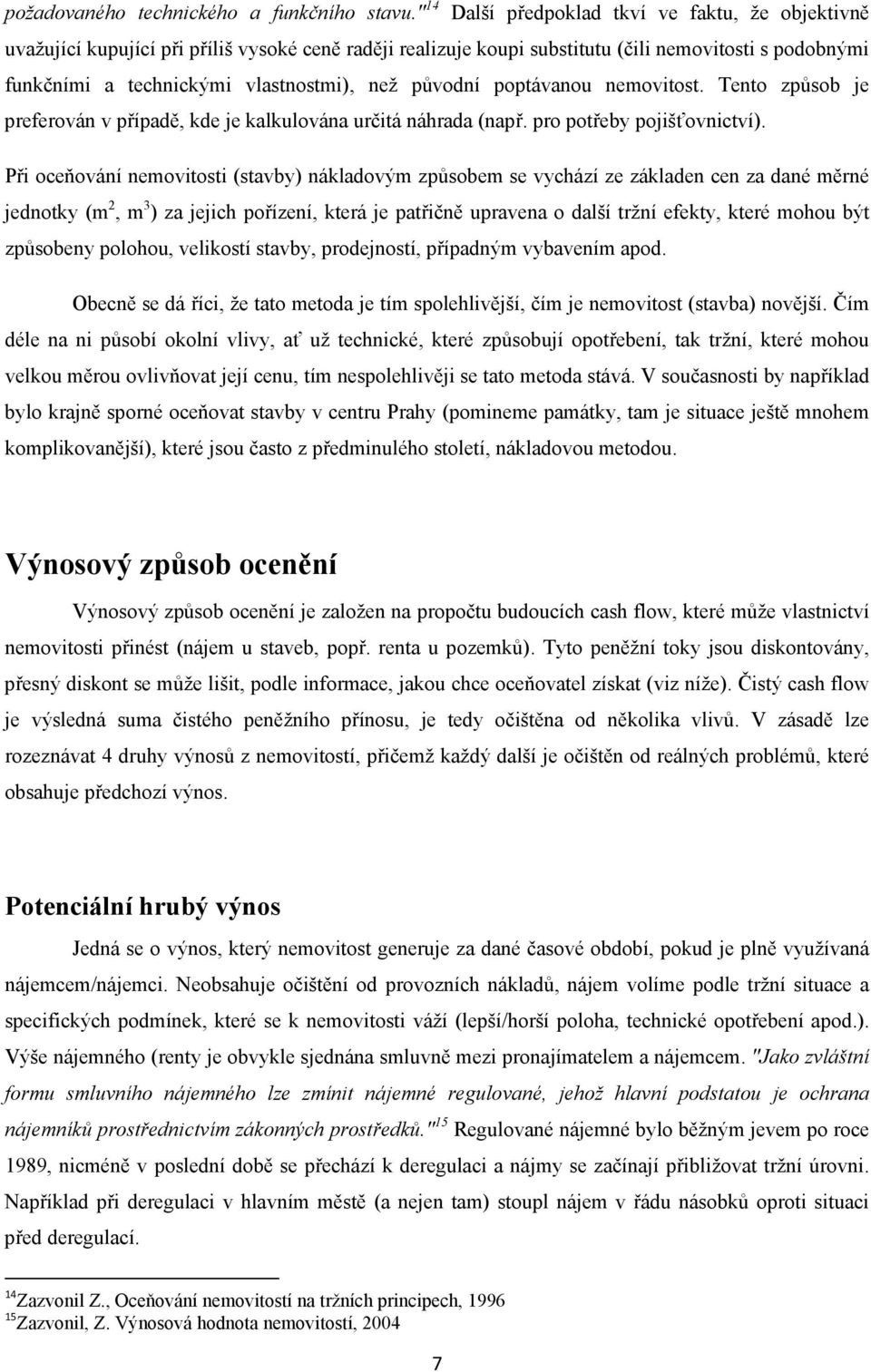 původní poptávanou nemovitost. Tento způsob je preferován v případě, kde je kalkulována určitá náhrada (např. pro potřeby pojišťovnictví).