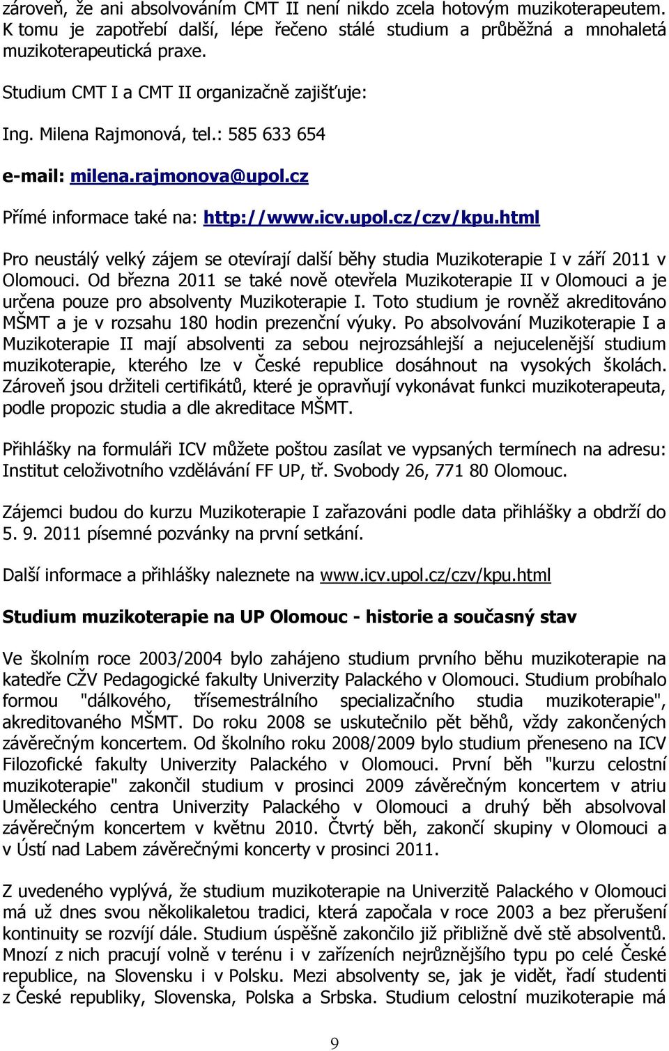 html Pro neustálý velký zájem se otevírají další běhy studia Muzikoterapie I v září 2011 v Olomouci.