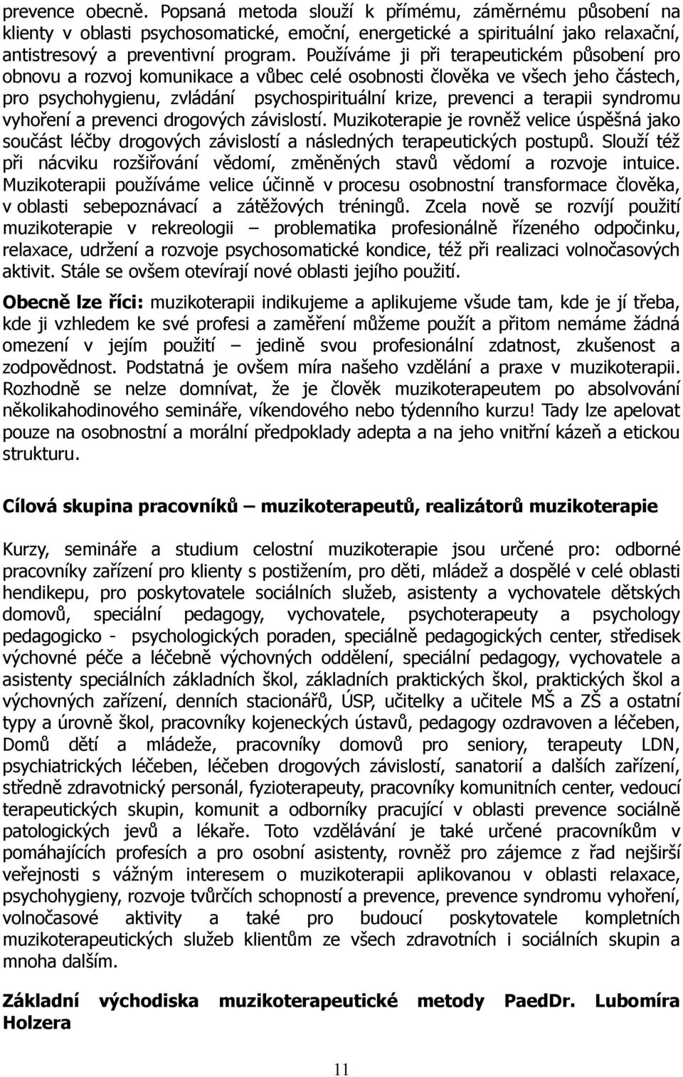 syndromu vyhoření a prevenci drogových závislostí. Muzikoterapie je rovněž velice úspěšná jako součást léčby drogových závislostí a následných terapeutických postupů.