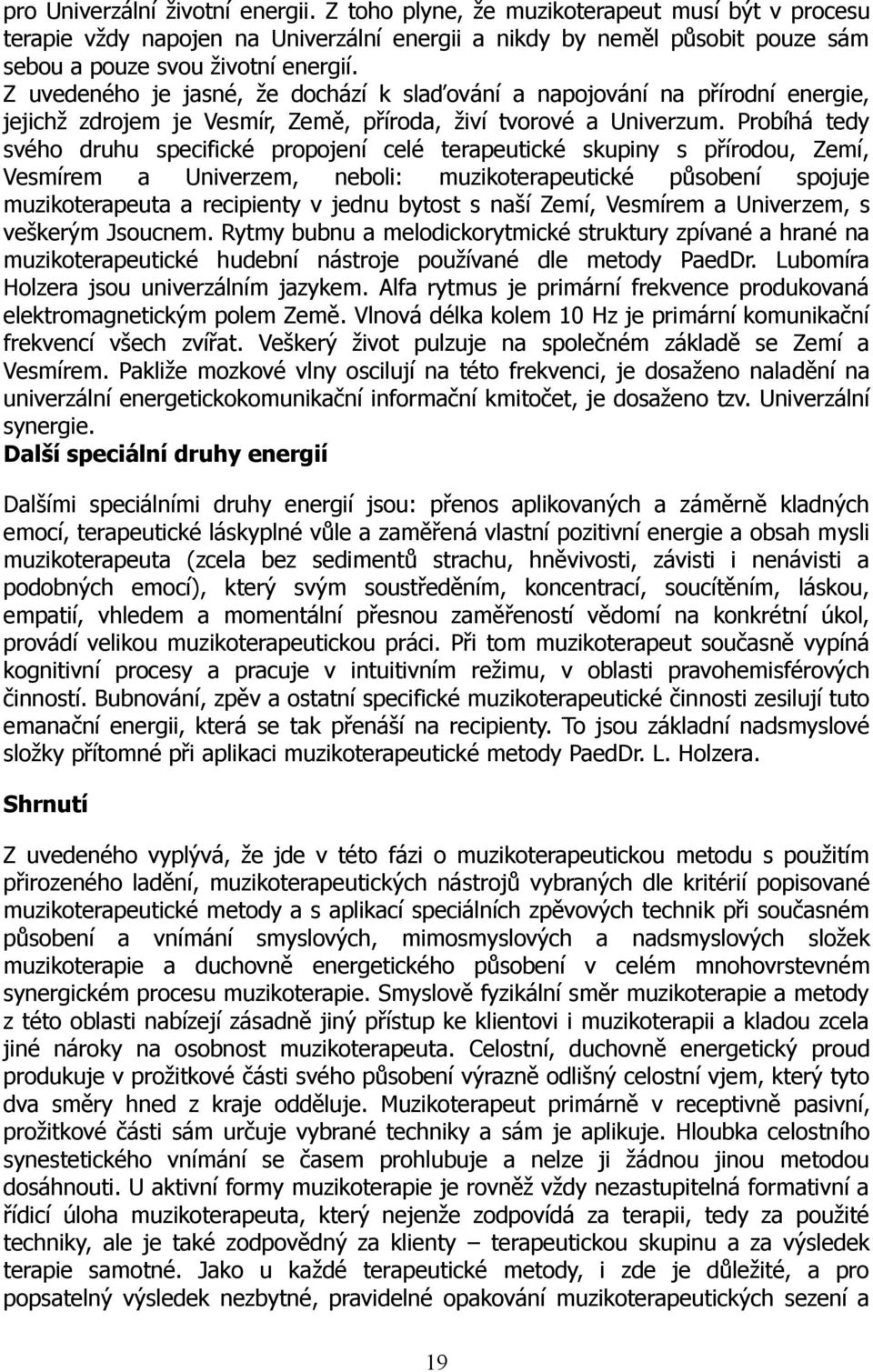 Probíhá tedy svého druhu specifické propojení celé terapeutické skupiny s přírodou, Zemí, Vesmírem a Univerzem, neboli: muzikoterapeutické působení spojuje muzikoterapeuta a recipienty v jednu bytost