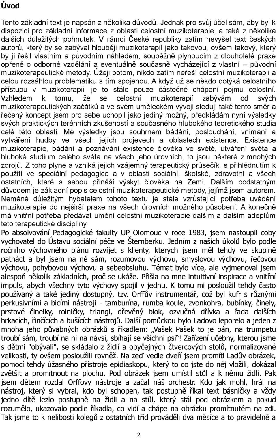 V rámci České republiky zatím nevyšel text českých autorů, který by se zabýval hlouběji muzikoterapií jako takovou, ovšem takový, který by ji řešil vlastním a původním náhledem, souběžně plynoucím z