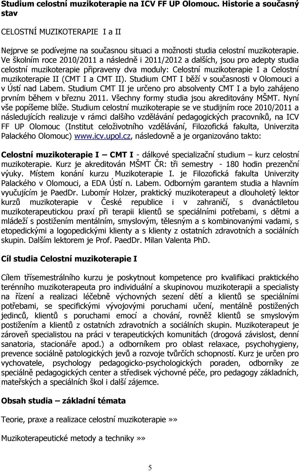 Studium CMT I běží v současnosti v Olomouci a v Ústí nad Labem. Studium CMT II je určeno pro absolventy CMT I a bylo zahájeno prvním během v březnu 2011. Všechny formy studia jsou akreditovány MŠMT.