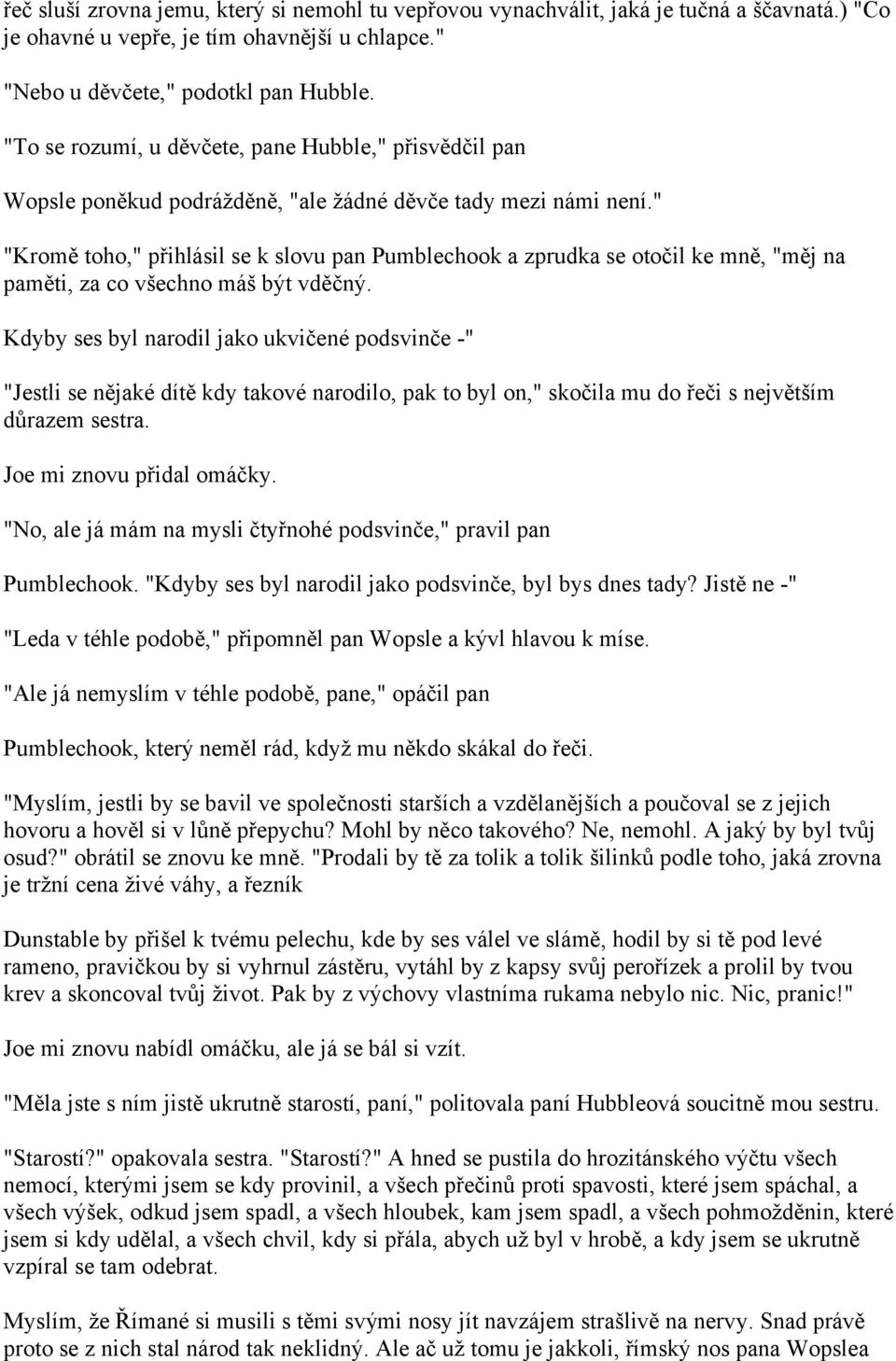 " "Kromě toho," přihlásil se k slovu pan Pumblechook a zprudka se otočil ke mně, "měj na paměti, za co všechno máš být vděčný.