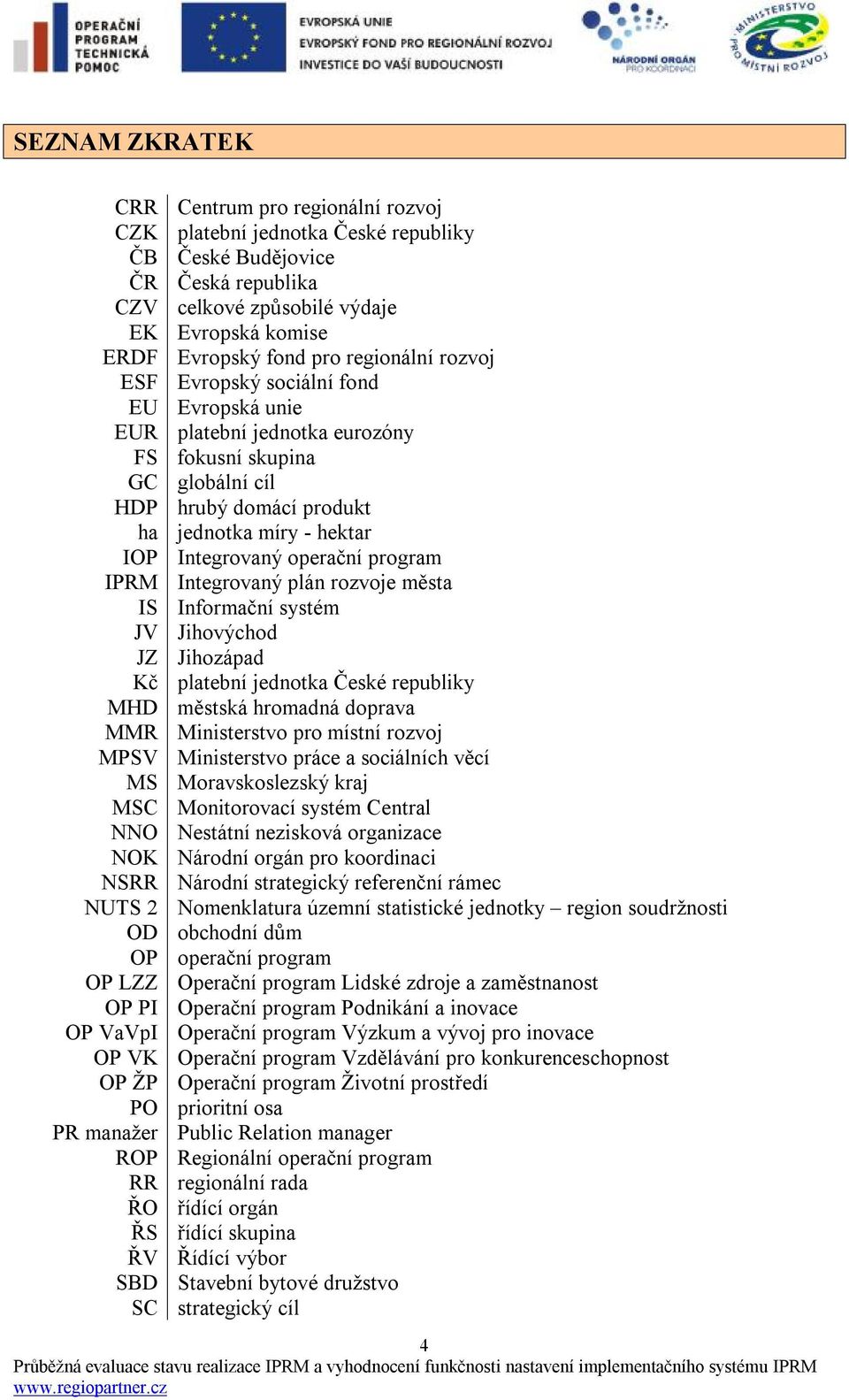 operační program IPRM Integrovaný plán rozvoje města IS Informační systém JV Jihovýchod JZ Jihozápad Kč platební jednotka České republiky MHD městská hromadná doprava MMR Ministerstvo pro místní