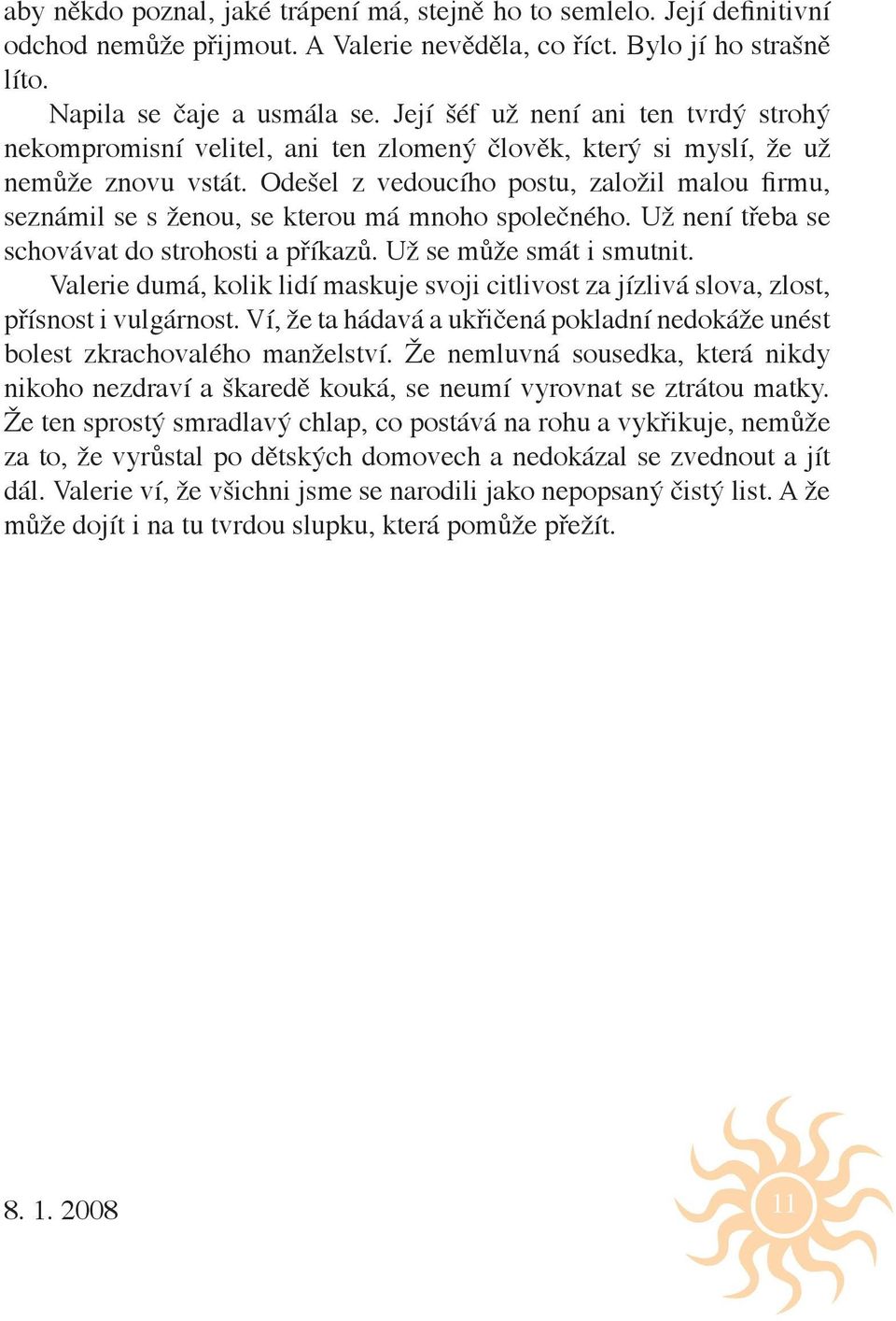 Odešel z vedoucího postu, založil malou firmu, seznámil se s ženou, se kterou má mnoho společného. Už není třeba se schovávat do strohosti a příkazů. Už se může smát i smutnit.