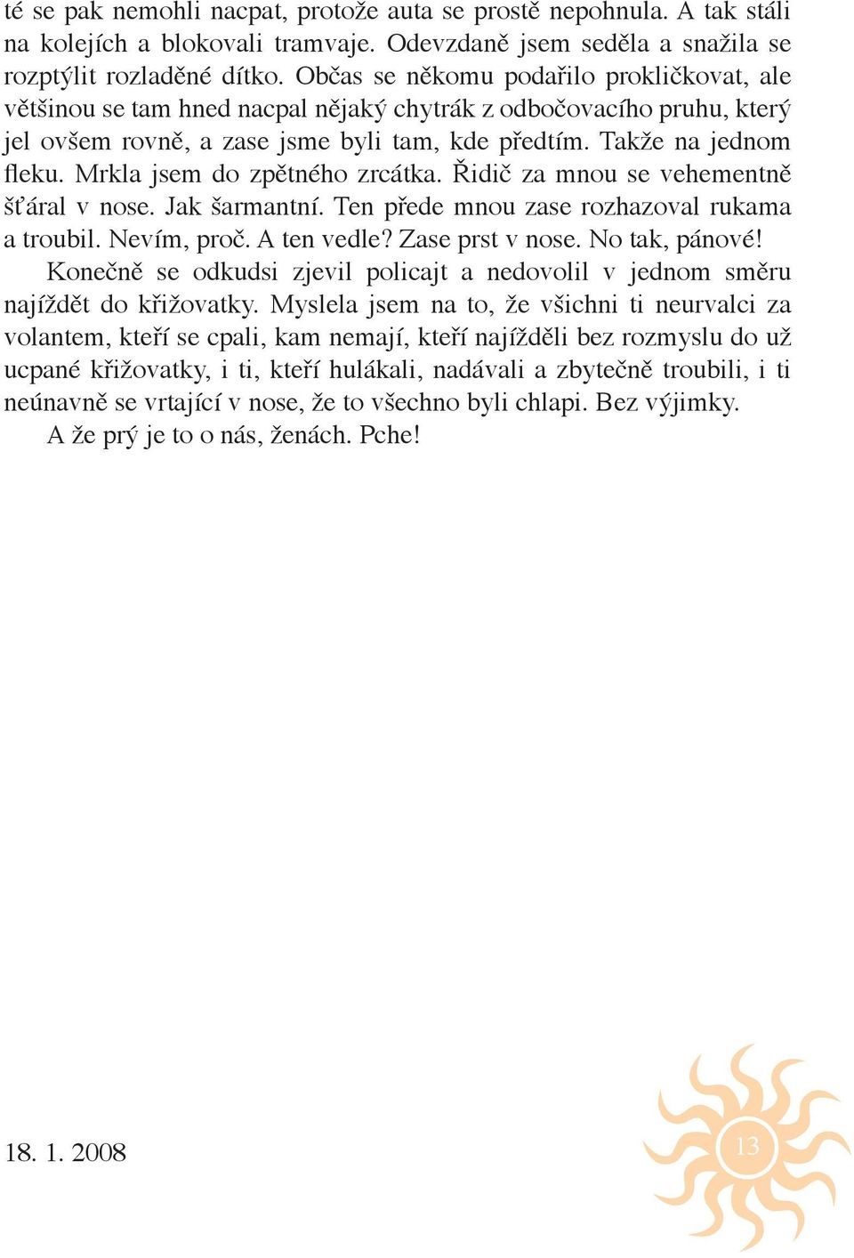 Mrkla jsem do zpětného zrcátka. Řidič za mnou se vehementně šťáral v nose. Jak šarmantní. Ten přede mnou zase rozhazoval rukama a troubil. Nevím, proč. A ten vedle? Zase prst v nose. No tak, pánové!