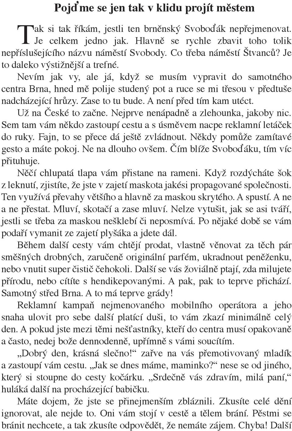 Nevím jak vy, ale já, když se musím vypravit do samotného centra Brna, hned mě polije studený pot a ruce se mi třesou v předtuše nadcházející hrůzy. Zase to tu bude. A není před tím kam utéct.