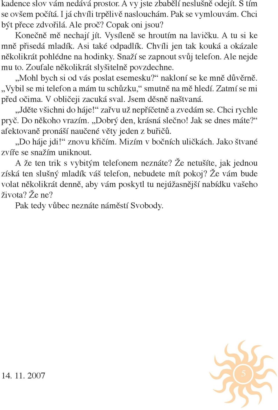 Ale nejde mu to. Zoufale několikrát slyšitelně povzdechne. Mohl bych si od vás poslat esemesku? nakloní se ke mně důvěrně. Vybil se mi telefon a mám tu schůzku, smutně na mě hledí.