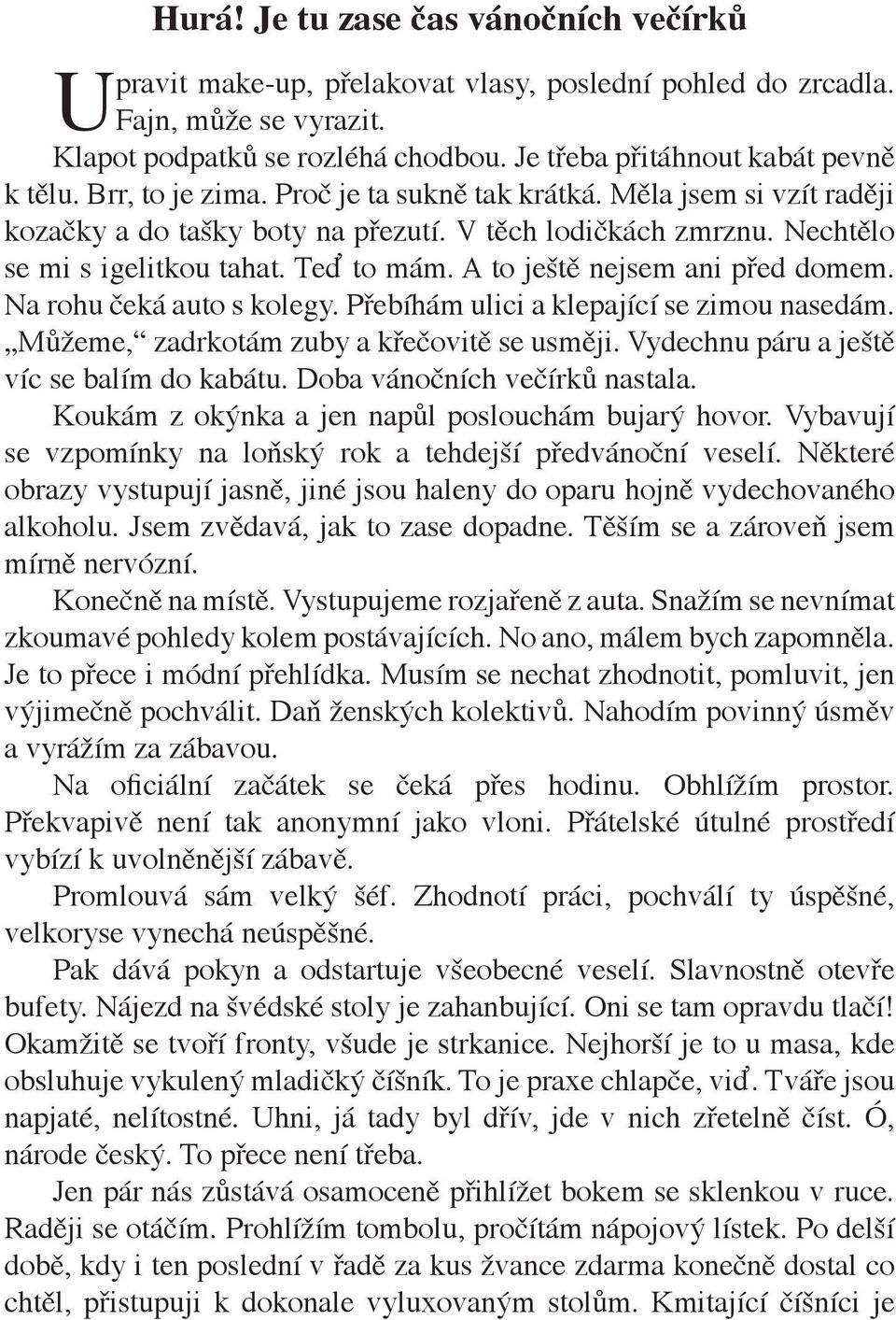 A to ještě nejsem ani před domem. Na rohu čeká auto s kolegy. Přebíhám ulici a klepající se zimou nasedám. Můžeme, zadrkotám zuby a křečovitě se usměji. Vydechnu páru a ještě víc se balím do kabátu.