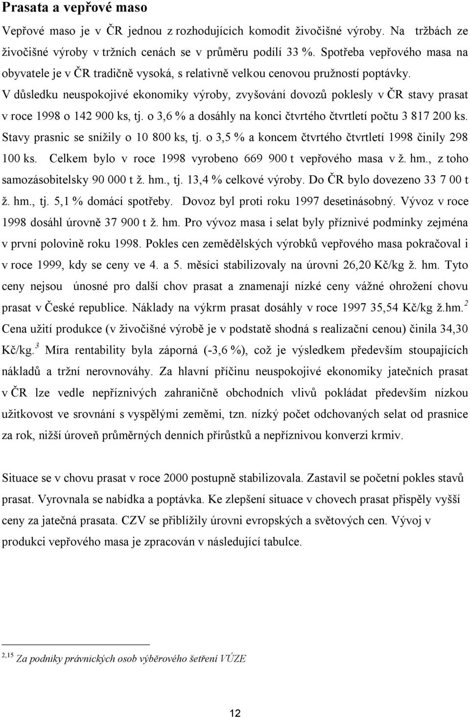 V důsledku neuspokojivé ekonomiky výroby, zvyšování dovozů poklesly v ČR stavy prasat v roce 1998 o 142 900 ks, tj. o 3,6 % a dosáhly na konci čtvrtého čtvrtletí počtu 3 817 200 ks.