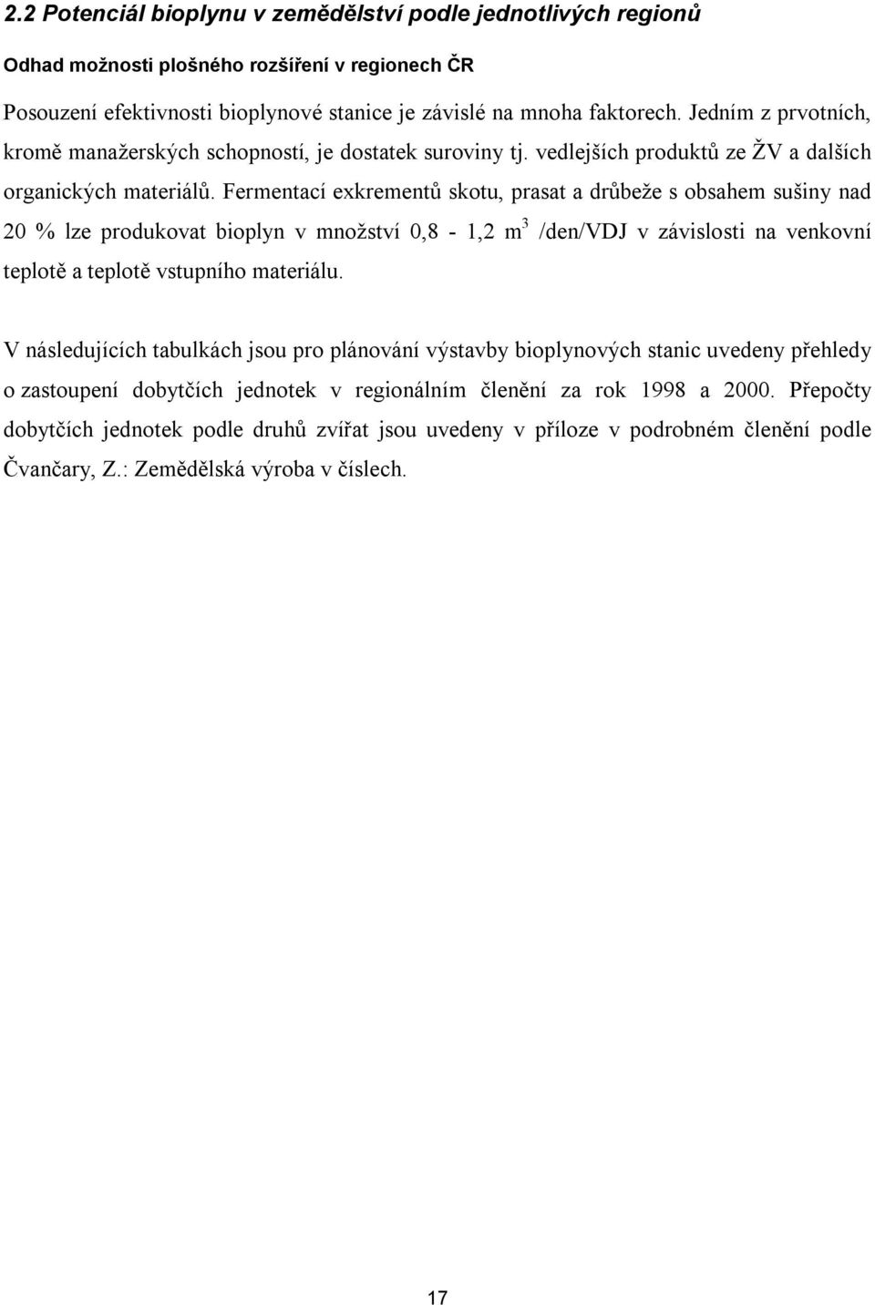 Fermentací exkrementů skotu, prasat a drůbeže s obsahem sušiny nad 20 % lze produkovat bioplyn v množství 0,8-1,2 m 3 /den/vdj v závislosti na venkovní teplotě a teplotě vstupního materiálu.