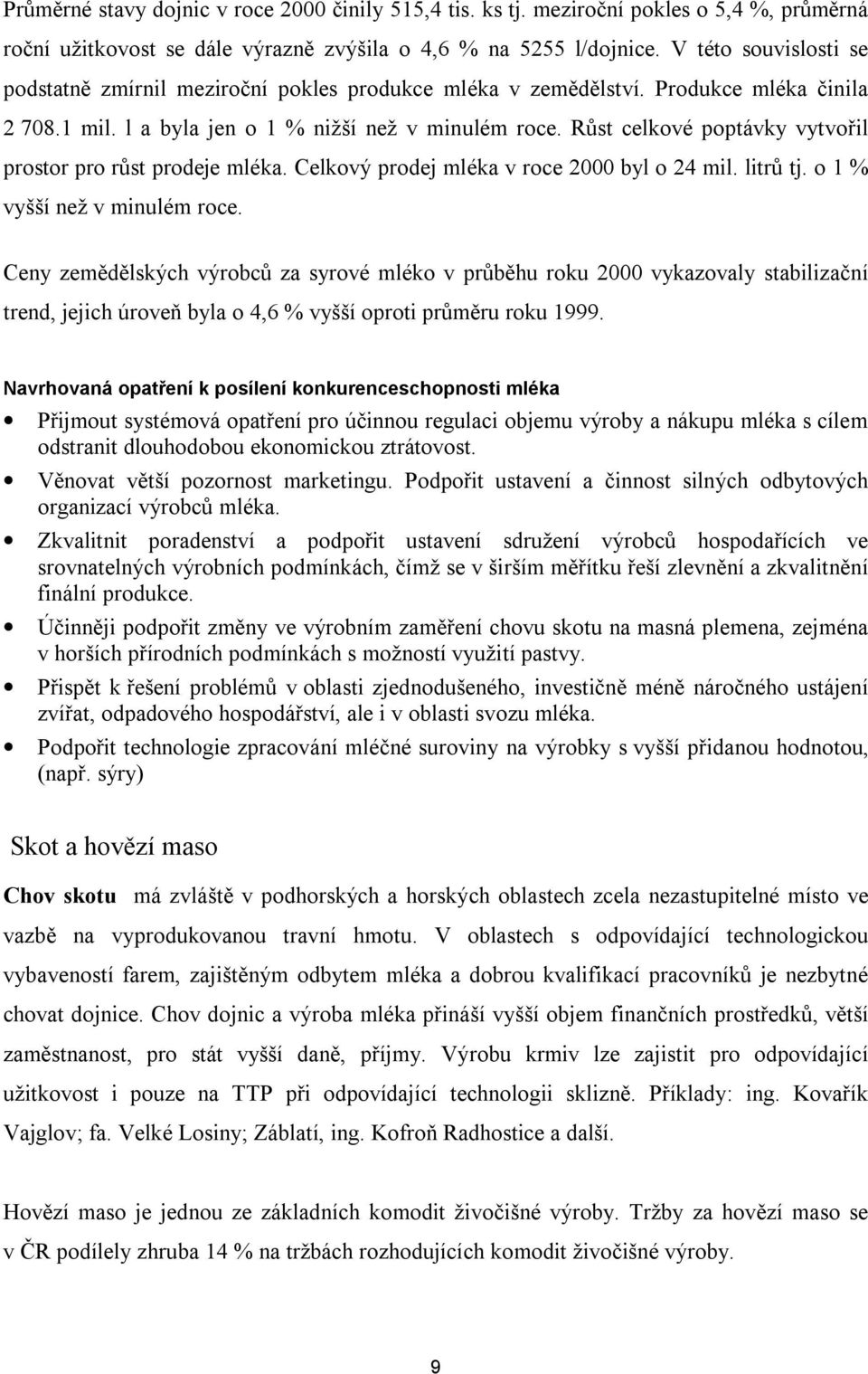 Růst celkové poptávky vytvořil prostor pro růst prodeje mléka. Celkový prodej mléka v roce 2000 byl o 24 mil. litrů tj. o 1 % vyšší než v minulém roce.