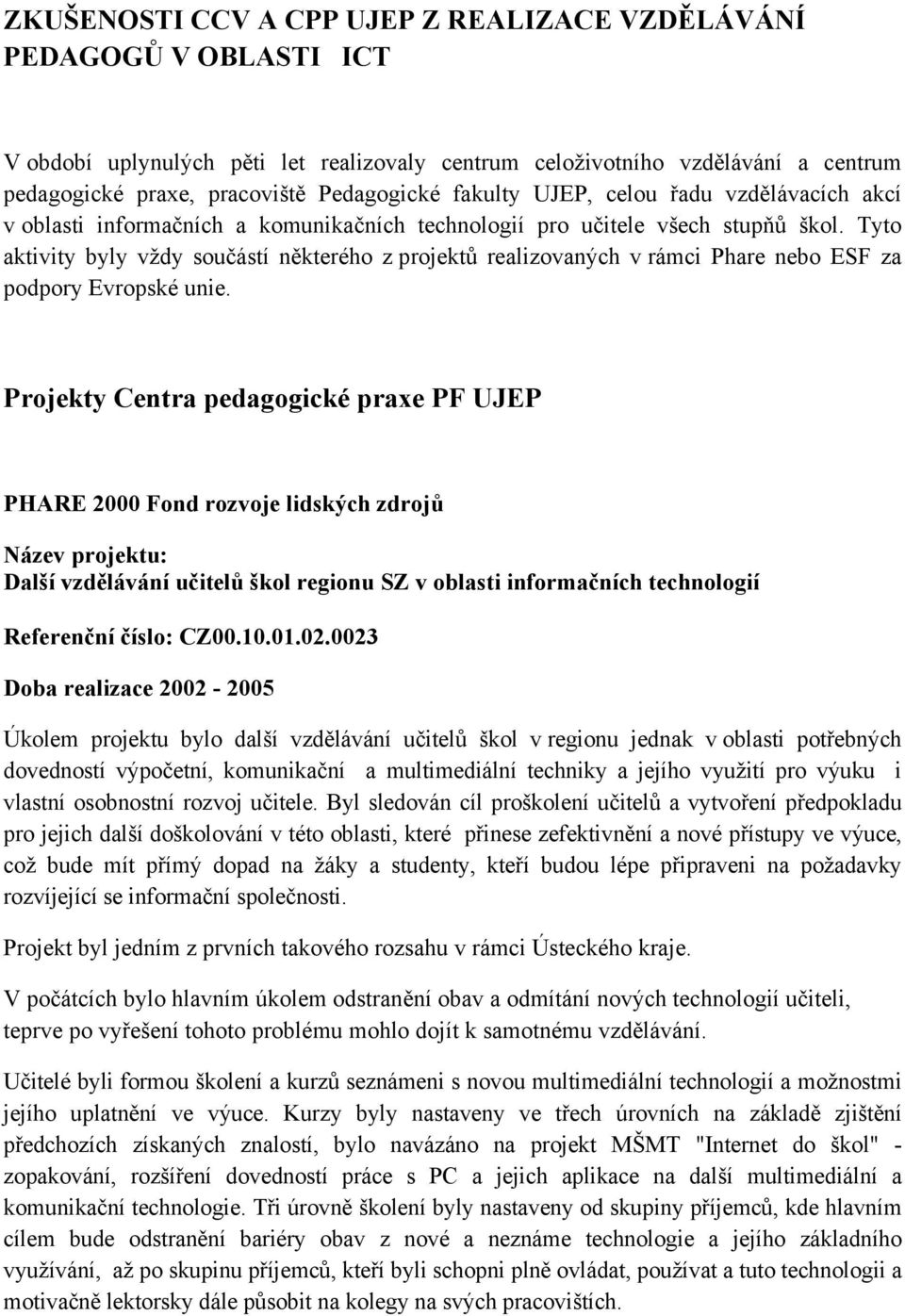 Tyto aktivity byly vždy součástí některého z projektů realizovaných v rámci Phare nebo ESF za podpory Evropské unie.