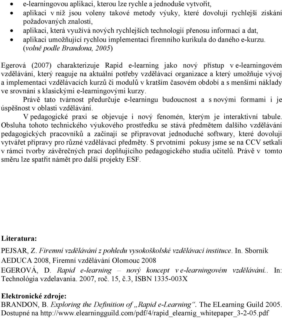 (volně podle Brandona, 2005) Egerová (2007) charakterizuje Rapid e-learning jako nový přístup v e-learningovém vzdělávání, který reaguje na aktuální potřeby vzdělávací organizace a který umožňuje