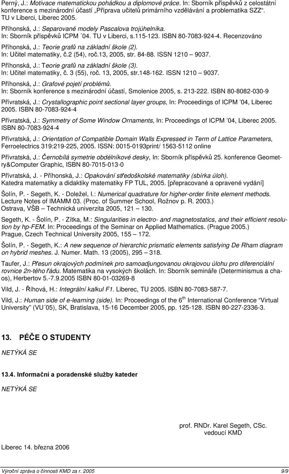 : Teorie grafů na základní škole (2). In: Učitel matematiky, č.2 (54), roč.13, 2005, str. 84-88. ISSN 1210 9037. Příhonská, J.: Teorie grafů na základní škole (3). In: Učitel matematiky, č. 3 (55), roč.