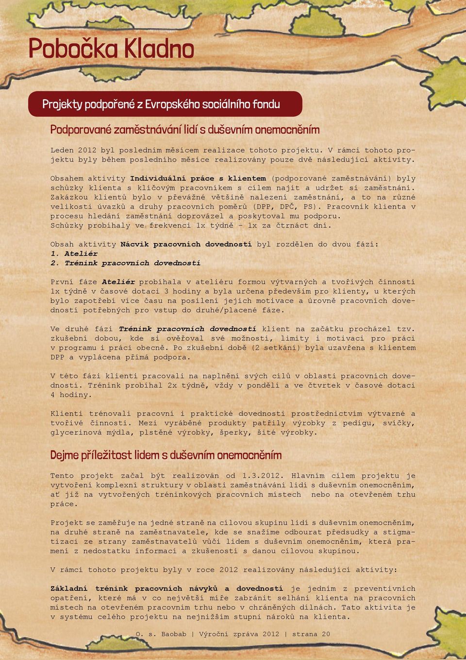 Obsahem aktivity Individuální práce s klientem (podporované zaměstnávání) byly schůzky klienta s klíčovým pracovníkem s cílem najít a udržet si zaměstnání.