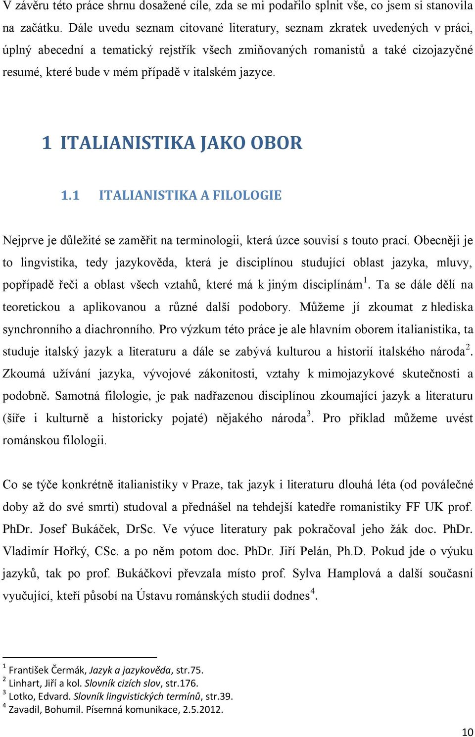jazyce. 1 ITALIANISTIKA JAKO OBOR 1.1 ITALIANISTIKA A FILOLOGIE Nejprve je důležité se zaměřit na terminologii, která úzce souvisí s touto prací.