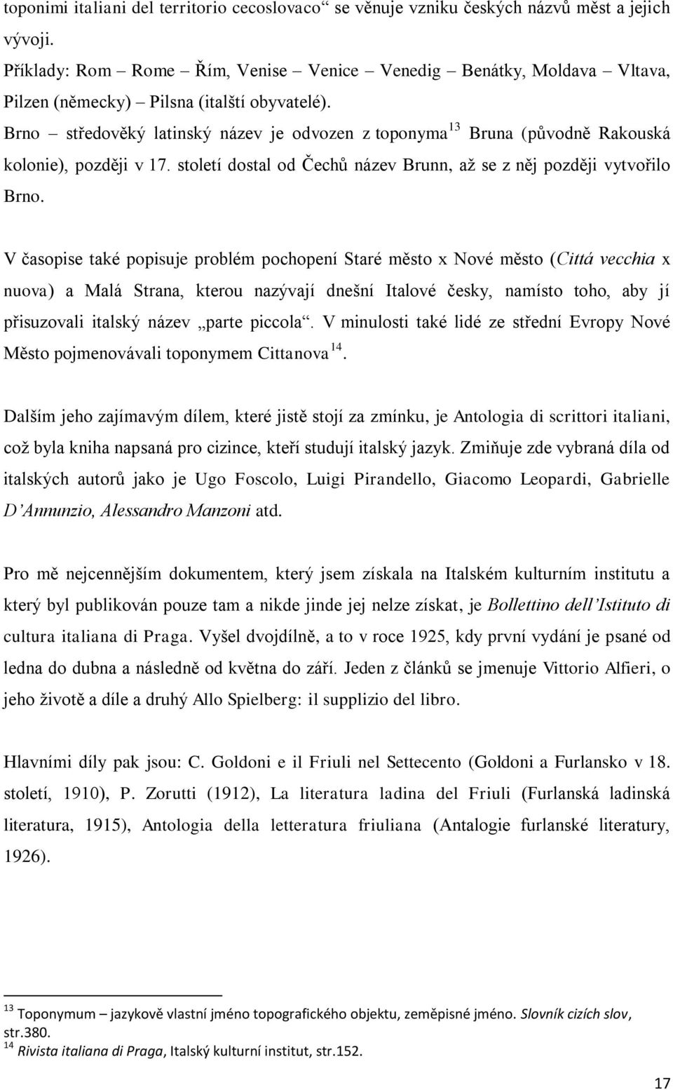 Brno středověký latinský název je odvozen z toponyma 13 Bruna (původně Rakouská kolonie), později v 17. století dostal od Čechů název Brunn, až se z něj později vytvořilo Brno.