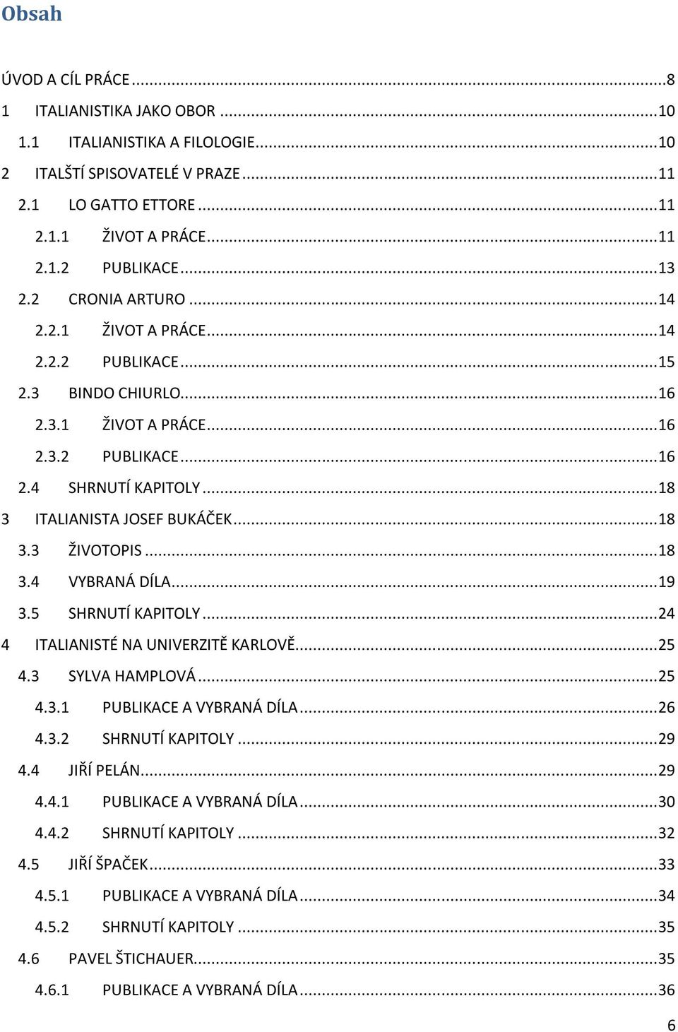 .. 18 3 ITALIANISTA JOSEF BUKÁČEK... 18 3.3 ŽIVOTOPIS... 18 3.4 VYBRANÁ DÍLA... 19 3.5 SHRNUTÍ KAPITOLY... 24 4 ITALIANISTÉ NA UNIVERZITĚ KARLOVĚ... 25 4.3 SYLVA HAMPLOVÁ... 25 4.3.1 PUBLIKACE A VYBRANÁ DÍLA.