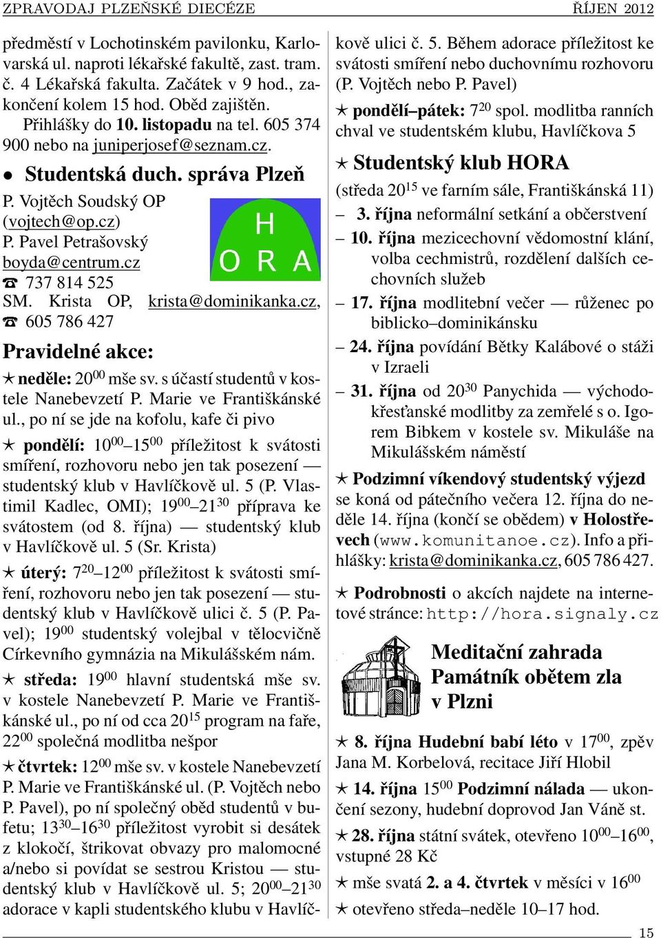 Krista OP, krista@dominikanka.cz, 605 786 427 Pravidelné akce: neděle: 20 00 mše sv. s účastí studentů v kostele Nanebevzetí P. Marie ve Františkánské ul.