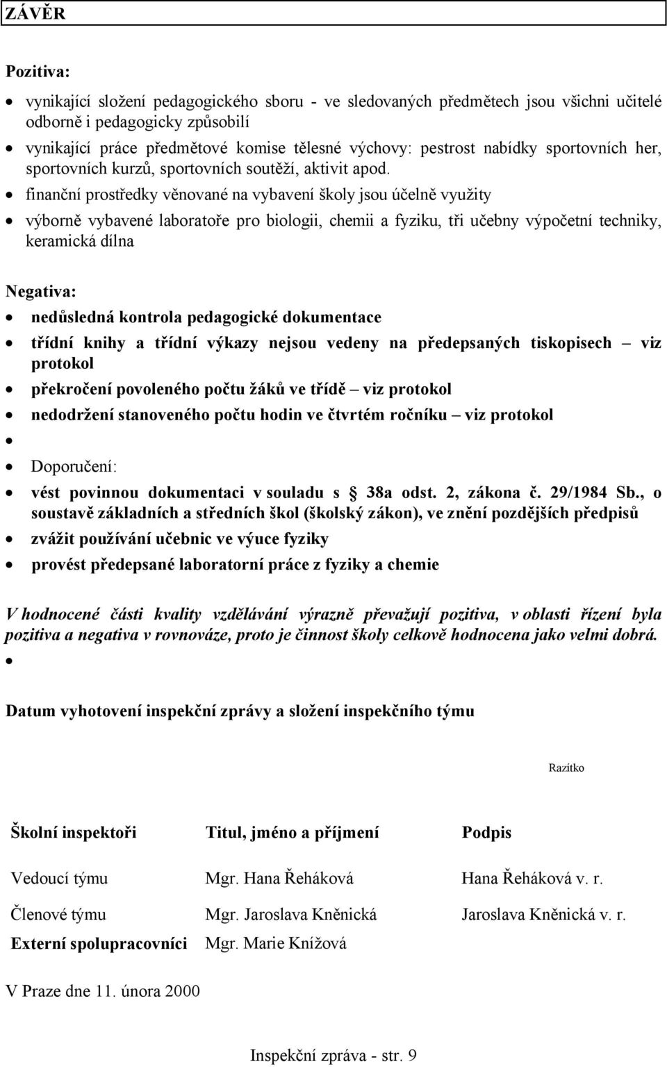 finanční prostředky věnované na vybavení školy jsou účelně využity výborně vybavené laboratoře pro biologii, chemii a fyziku, tři učebny výpočetní techniky, keramická dílna Negativa: nedůsledná