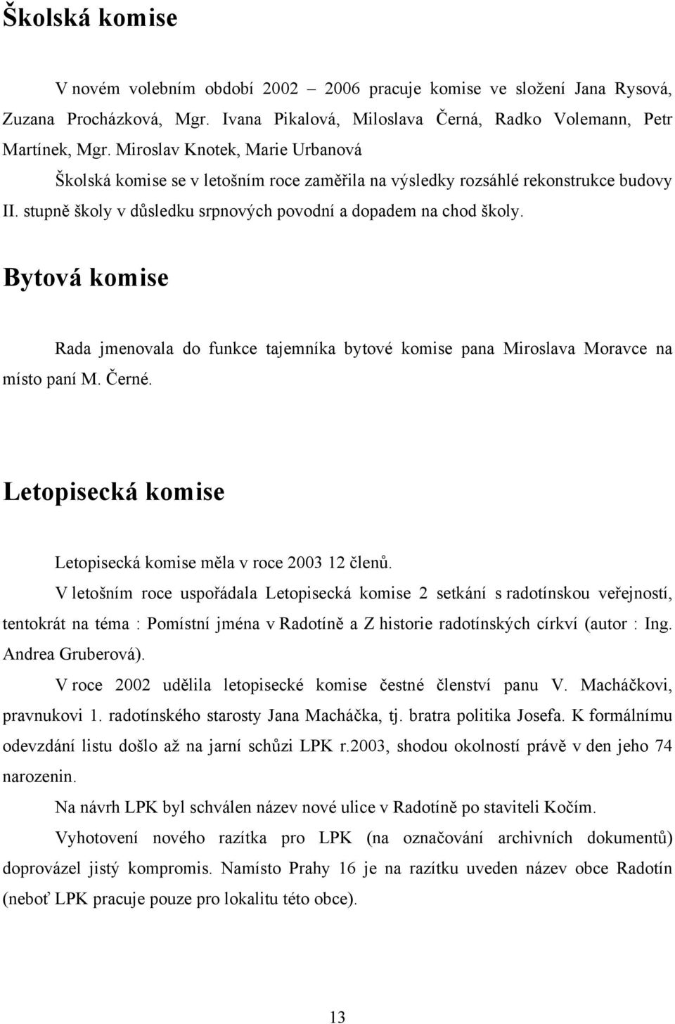 Bytová komise Rada jmenovala do funkce tajemníka bytové komise pana Miroslava Moravce na místo paní M. Černé. Letopisecká komise Letopisecká komise měla v roce 2003 12 členů.