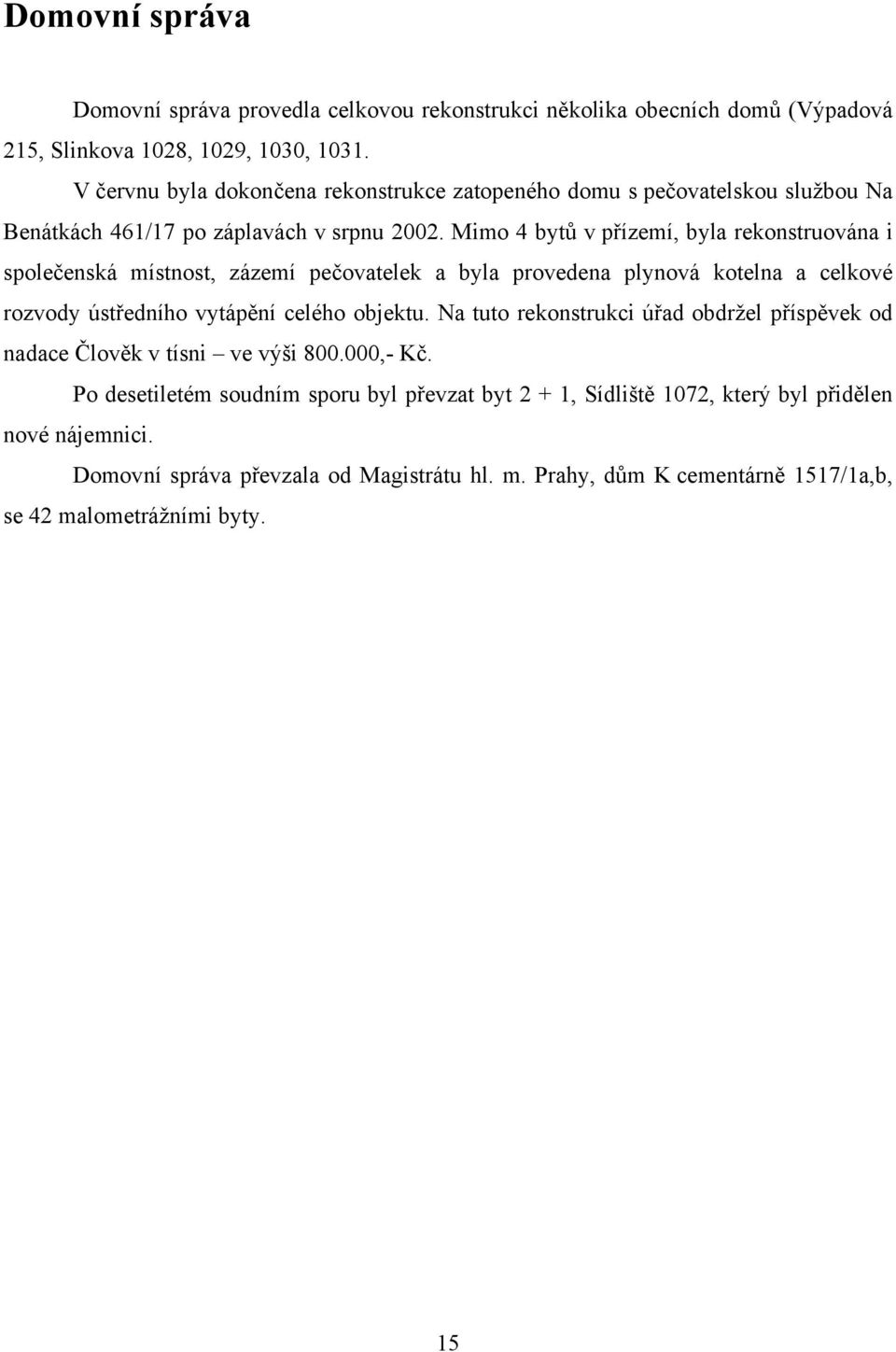 Mimo 4 bytů v přízemí, byla rekonstruována i společenská místnost, zázemí pečovatelek a byla provedena plynová kotelna a celkové rozvody ústředního vytápění celého objektu.