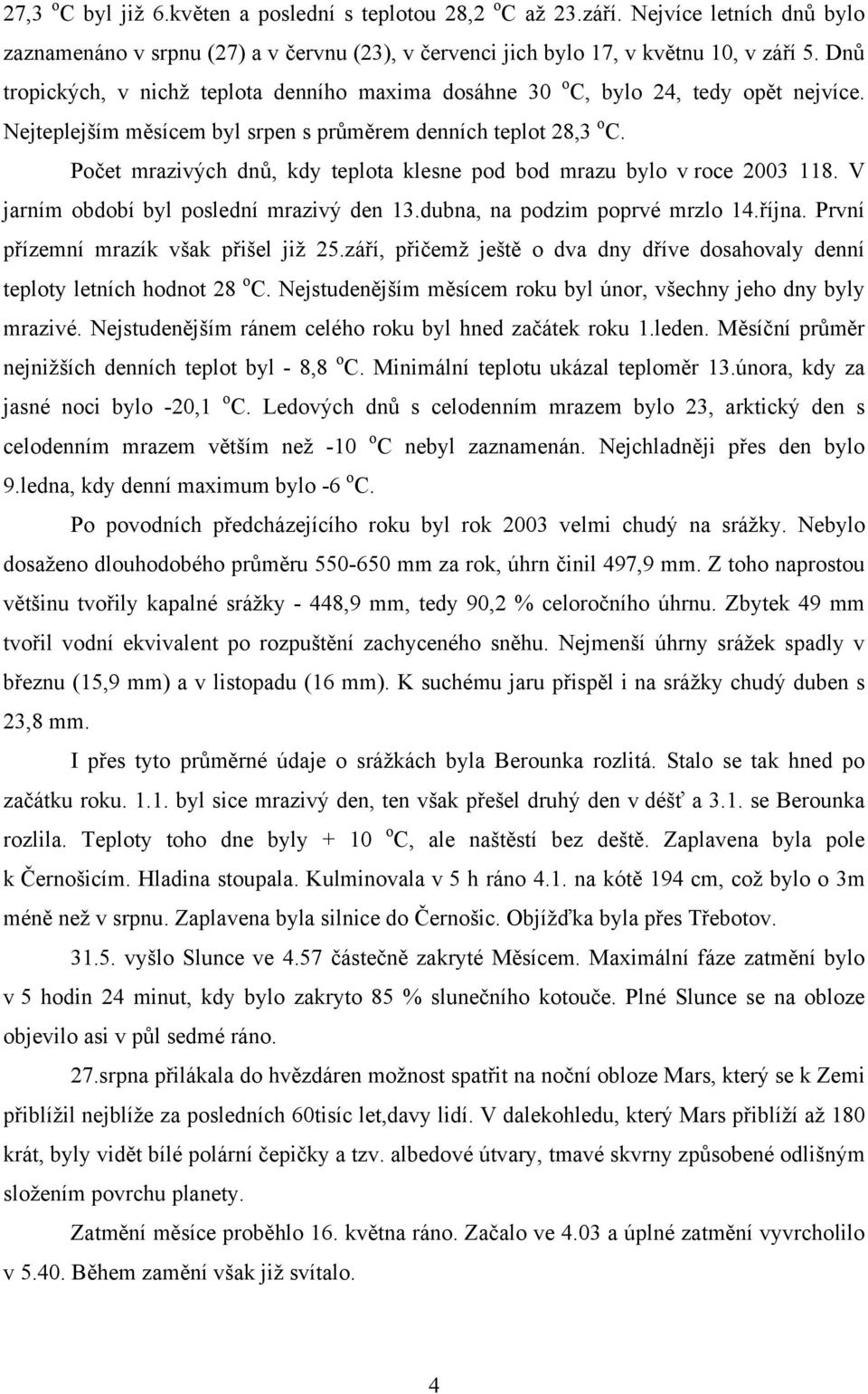 Počet mrazivých dnů, kdy teplota klesne pod bod mrazu bylo v roce 2003 118. V jarním období byl poslední mrazivý den 13.dubna, na podzim poprvé mrzlo 14.října.