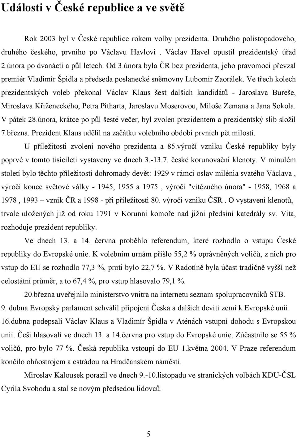 února byla ČR bez prezidenta, jeho pravomoci převzal premiér Vladimír Špidla a předseda poslanecké sněmovny Lubomír Zaorálek.