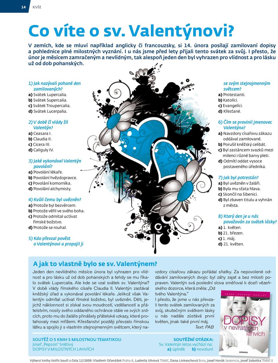 1) Jak nazývali pohané den zamilovaných? a) Svátek Lupercalia. b) Svátek Supercalia. c) Svátek Troupercalia. d) Svátek Lucerpalia. 2) V době čí vlády žil Valentýn? a) Ceasara I. b) Claudia II.